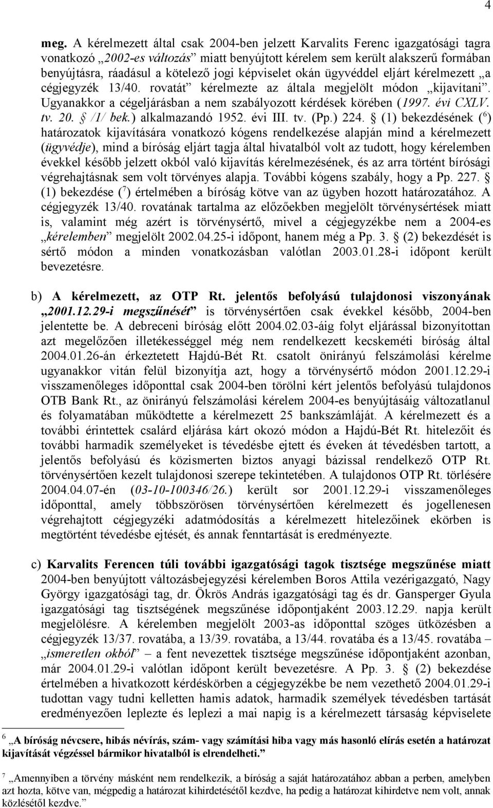 képviselet okán ügyvéddel eljárt kérelmezett a cégjegyzék 13/40. rovatát kérelmezte az általa megjelölt módon kijavítani. Ugyanakkor a cégeljárásban a nem szabályozott kérdések körében (1997.