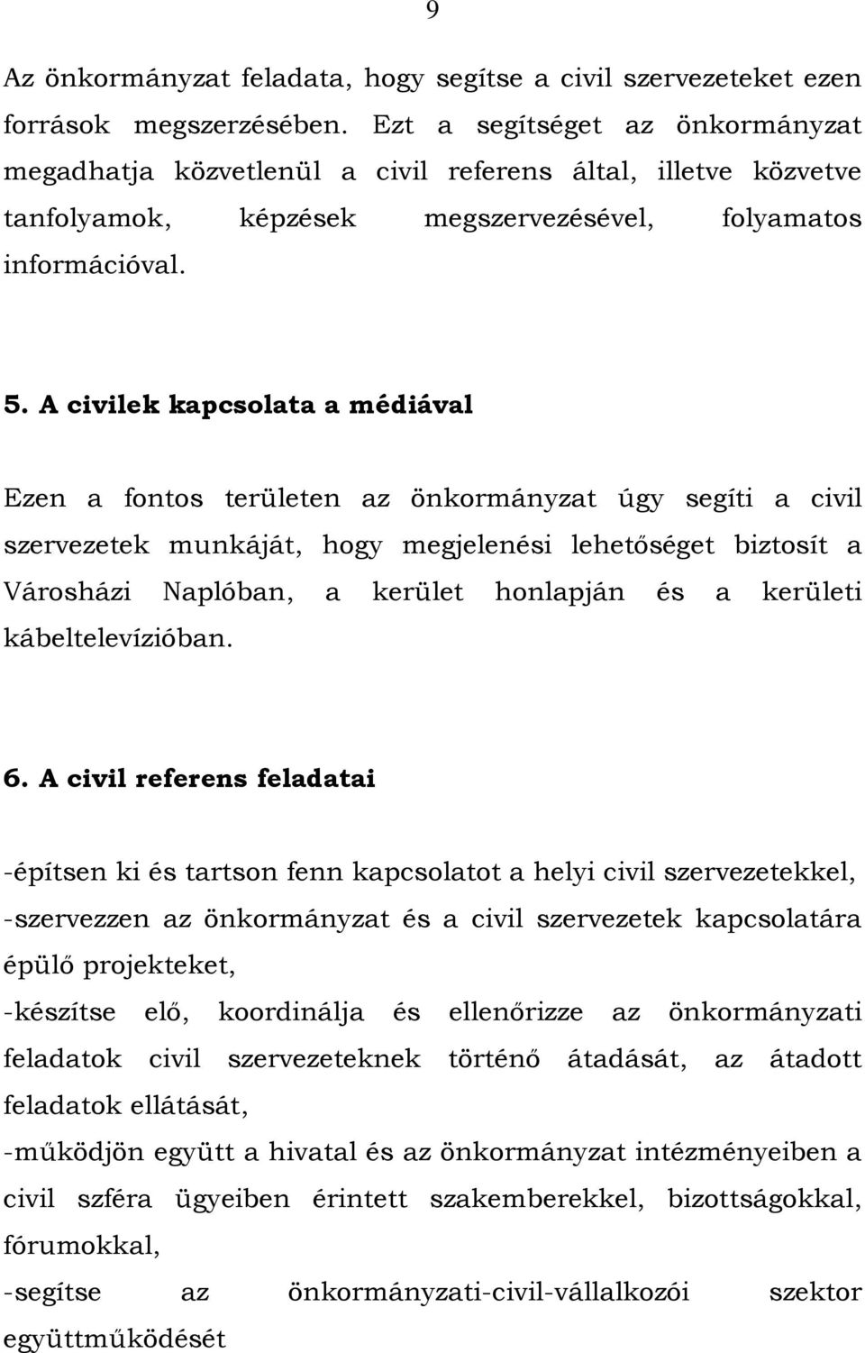 A civilek kapcsolata a médiával Ezen a fontos területen az önkormányzat úgy segíti a civil szervezetek munkáját, hogy megjelenési lehetıséget biztosít a Városházi Naplóban, a kerület honlapján és a