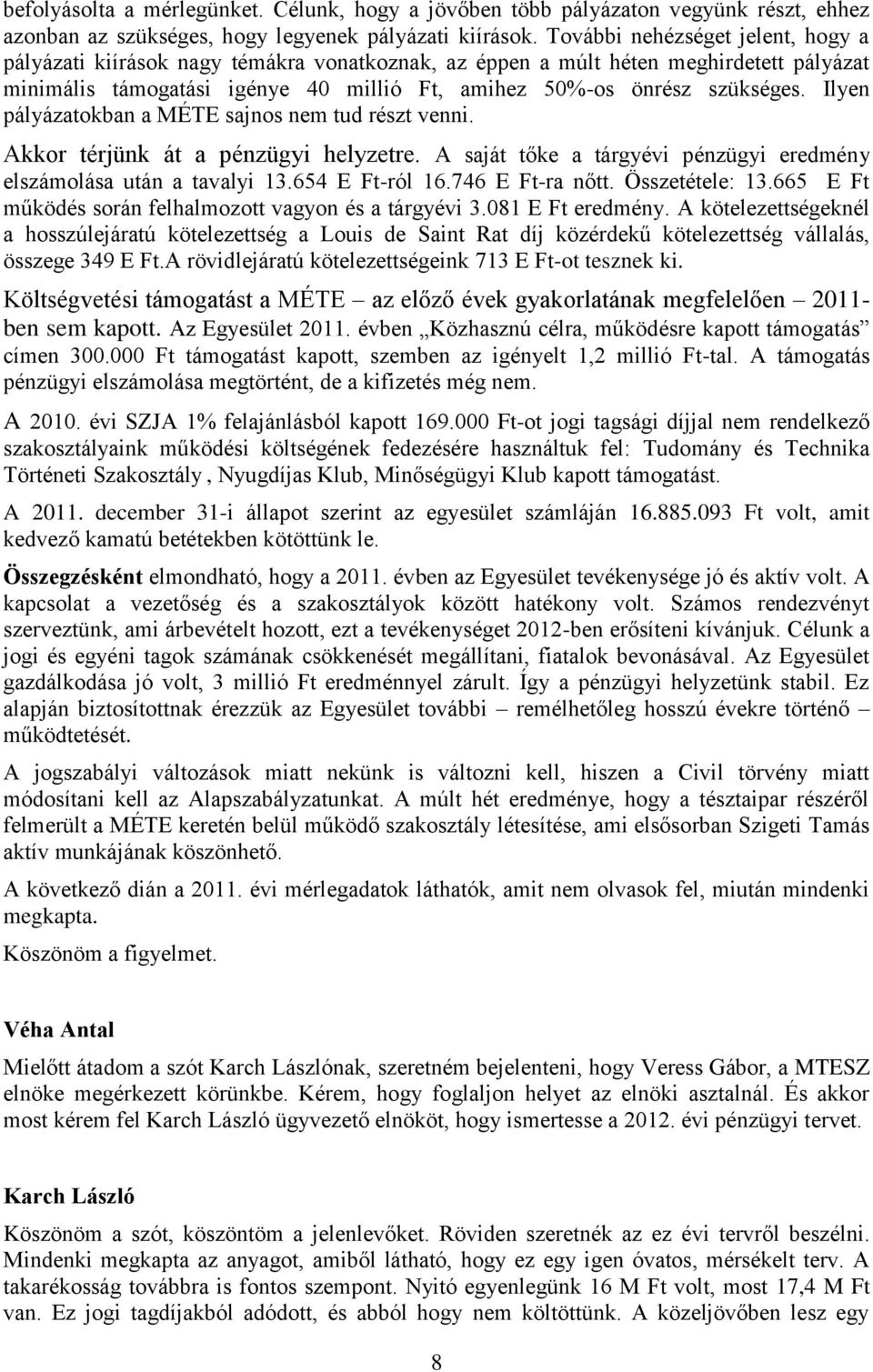 Ilyen pályázatokban a MÉTE sajnos nem tud részt venni. Akkor térjünk át a pénzügyi helyzetre. A saját tőke a tárgyévi pénzügyi eredmény elszámolása után a tavalyi 13.654 E Ft-ról 16.746 E Ft-ra nőtt.
