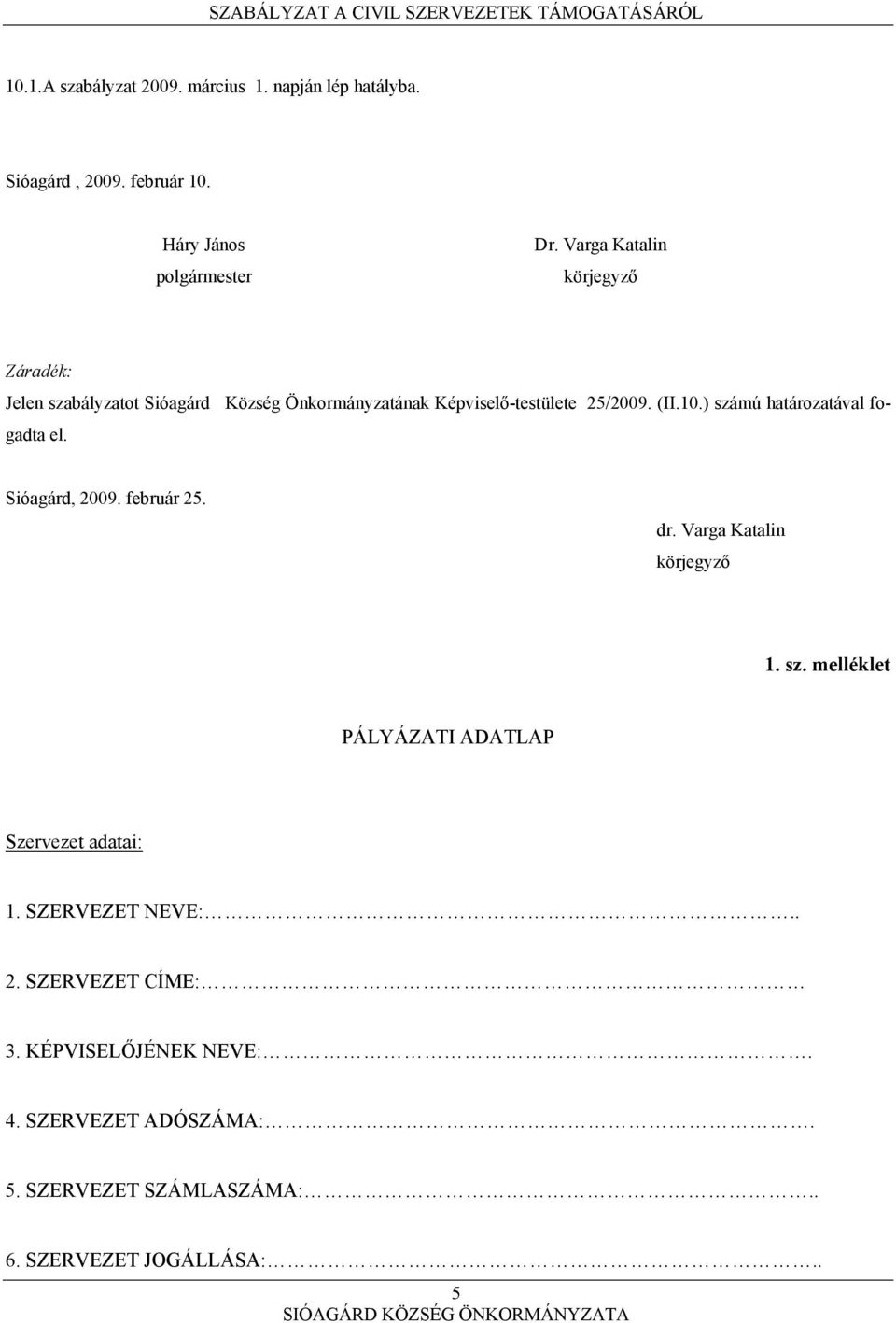 ) számú határozatával fogadta el. Sióagárd, 2009. február 25. dr. Varga Katalin körjegyző 1. sz. melléklet PÁLYÁZATI ADATLAP Szervezet adatai: 1.