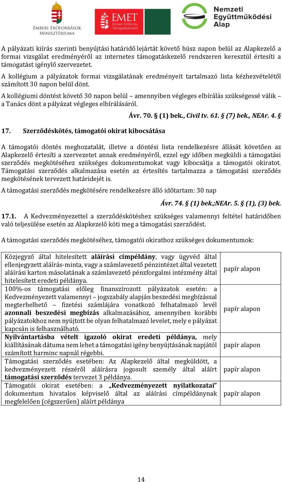 A kollégiumi döntést követő 30 napon belül amennyiben végleges elbírálás szükségessé válik a Tanács dönt a pályázat végleges elbírálásáról. 17. Szerződéskötés, támogatói okirat kibocsátása Ávr. 70.