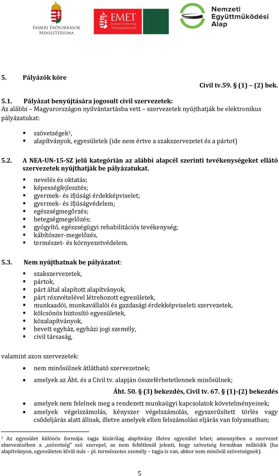 Pályázat benyújtására jogosult civil szervezetek: Az alábbi Magyarországon nyilvántartásba vett szervezetek nyújthatják be elektronikus pályázatukat: szövetségek 1, alapítványok, egyesületek (ide nem