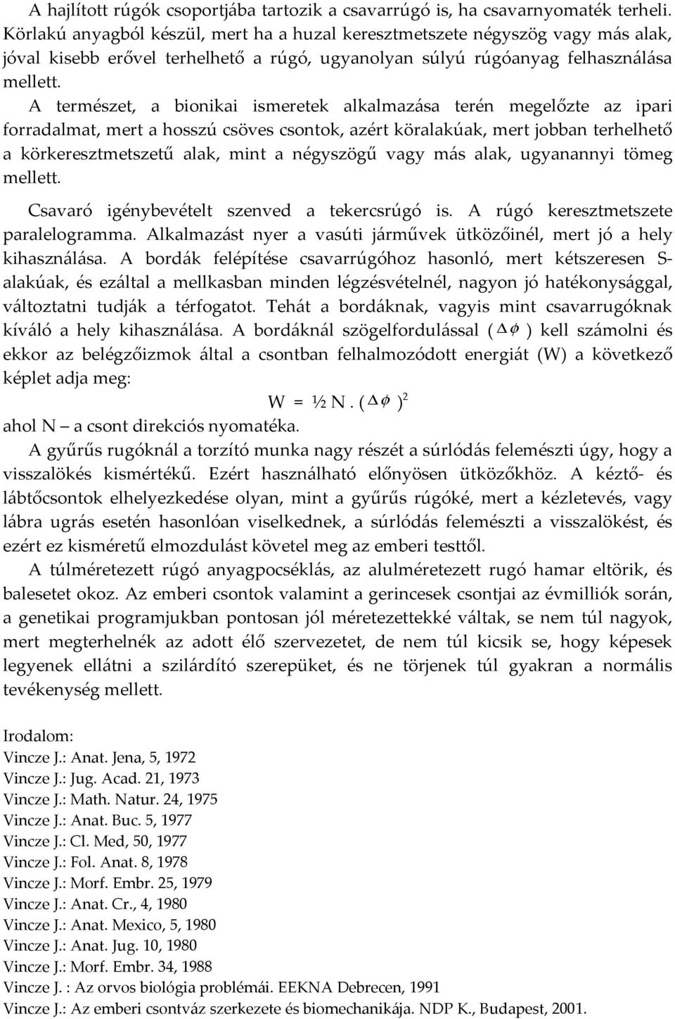 A természet, a bionikai ismeretek alkalmazása terén megelőzte az ipari forradalmat, mert a hosszú csöves csontok, azért köralakúak, mert jobban terhelhető a körkeresztmetszetű alak, mint a négyszögű