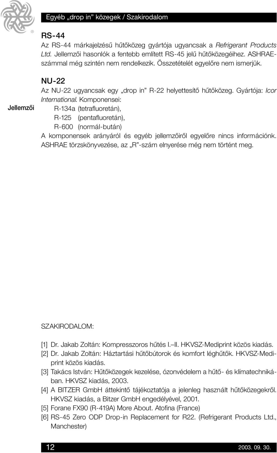 Komponensei: R-134a (tetrafluoretán), R-125 (pentafluoretán), R-600 (normál-bután) A komponensek arányáról és egyéb jellemzôirôl egyelôre nincs információnk.