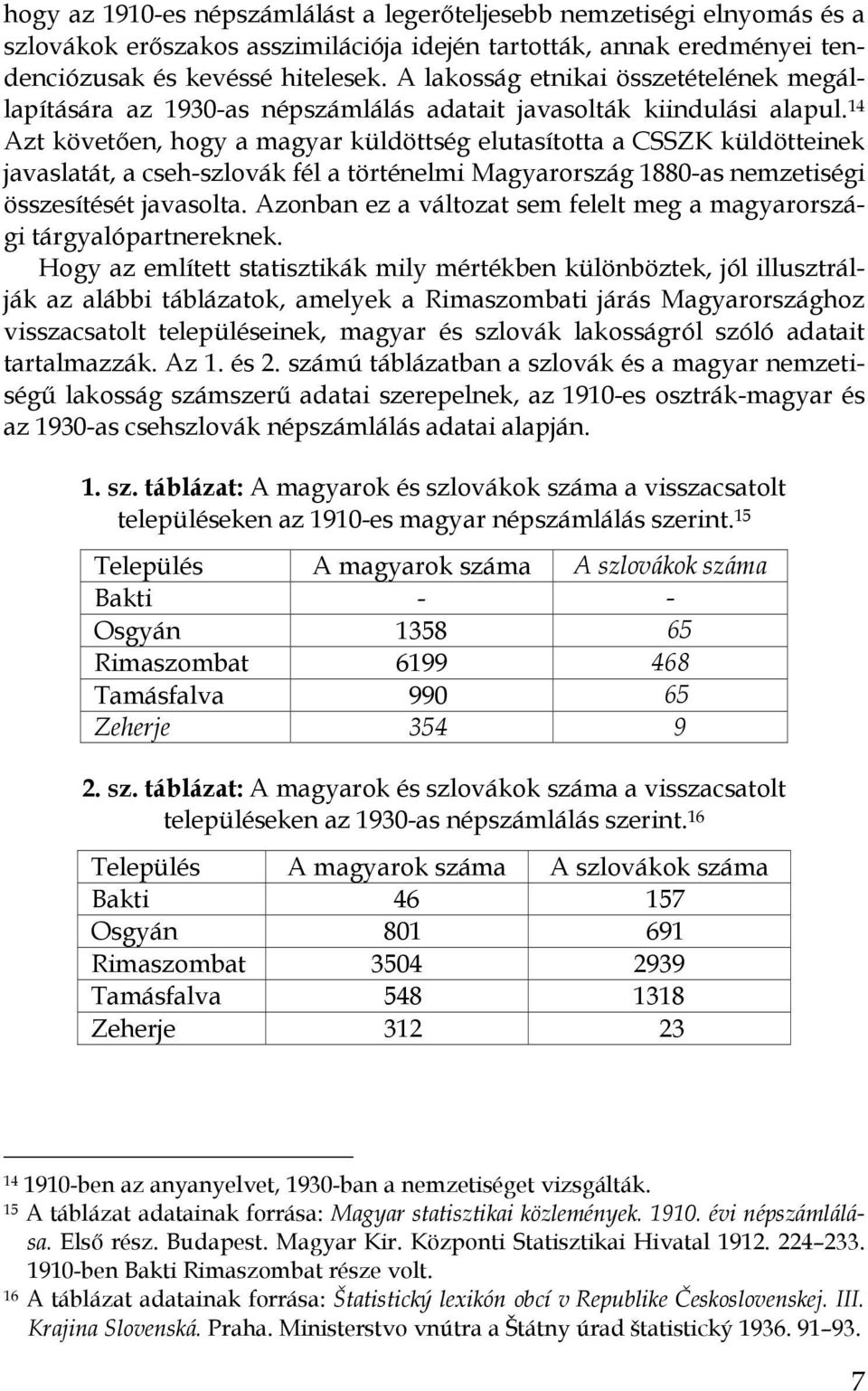 14 Azt követıen, hogy a magyar küldöttség elutasította a CSSZK küldötteinek javaslatát, a cseh-szlovák fél a történelmi Magyarország 1880-as nemzetiségi összesítését javasolta.