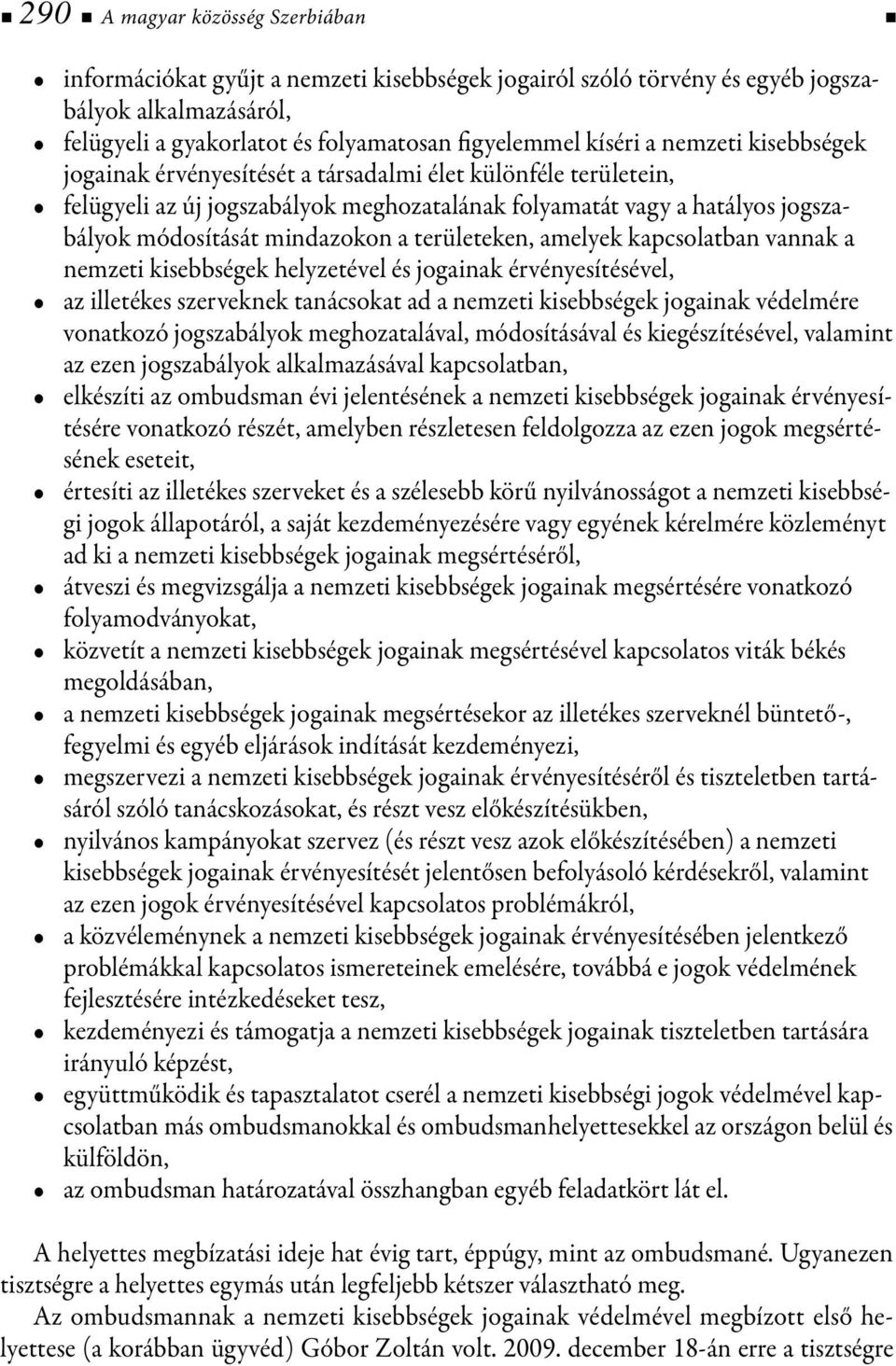 területeken, amelyek kapcsolatban vannak a nemzeti kisebbségek helyzetével és jogainak érvényesítésével, az illetékes szerveknek tanácsokat ad a nemzeti kisebbségek jogainak védelmére vonatkozó