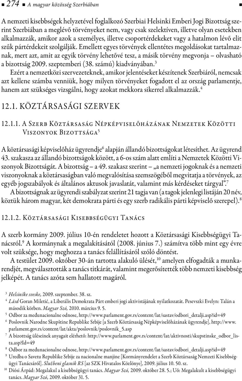 Emellett egyes törvények ellentétes megoldásokat tartalmaznak, mert azt, amit az egyik törvény lehetővé tesz, a másik törvény megvonja olvasható a bizottság 2009. szeptemberi (38. számú) kiadványában.