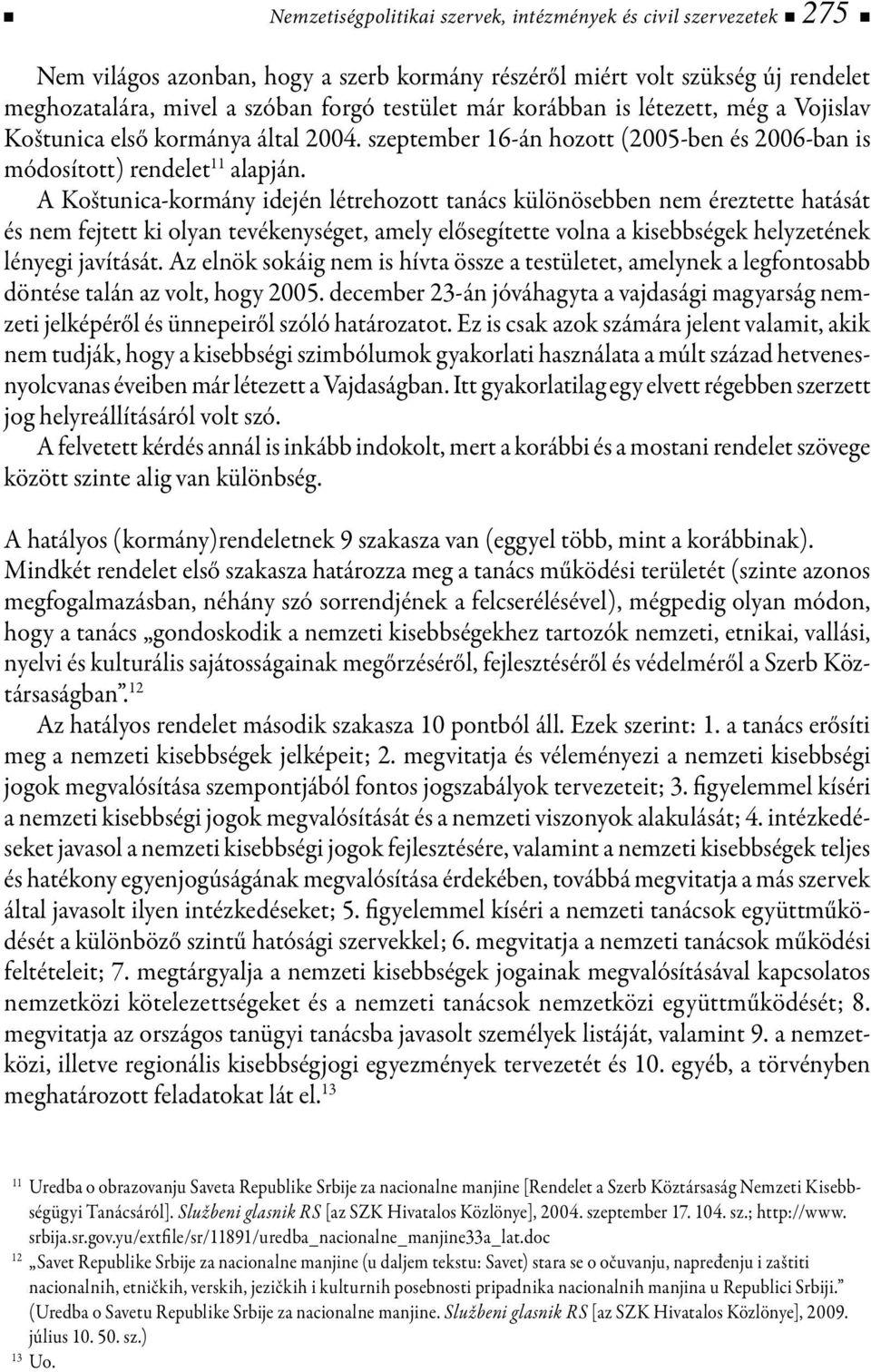 A Koštunica-kormány idején létrehozott tanács különösebben nem éreztette hatását és nem fejtett ki olyan tevékenységet, amely elősegítette volna a kisebbségek helyzetének lényegi javítását.