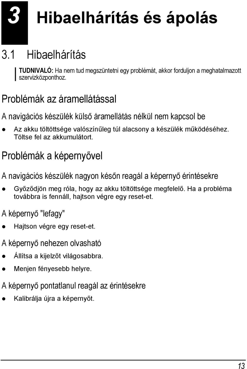 Problémák a képernyővel A navigációs készülék nagyon későn reagál a képernyő érintésekre Győződjön meg róla, hogy az akku töltöttsége megfelelő.