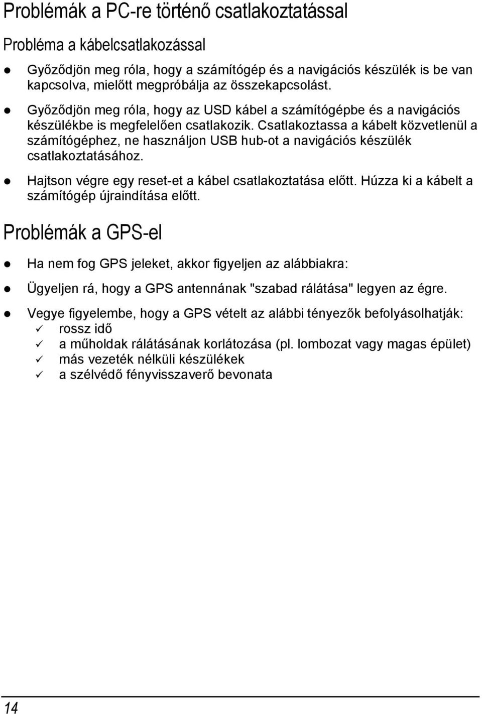 Csatlakoztassa a kábelt közvetlenül a számítógéphez, ne használjon USB hub-ot a navigációs készülék csatlakoztatásához. Hajtson végre egy reset-et a kábel csatlakoztatása előtt.