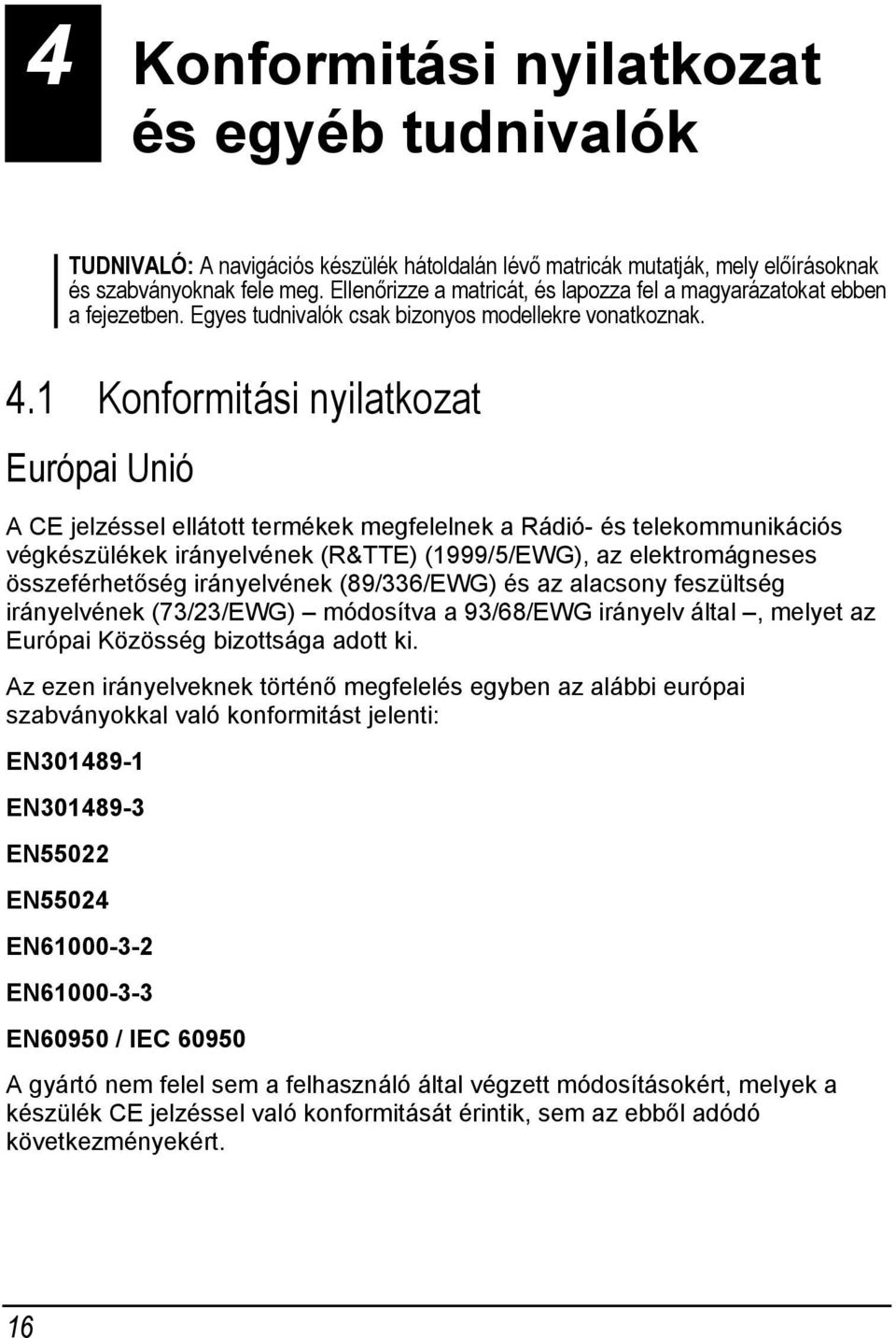 1 Konformitási nyilatkozat Európai Unió A CE jelzéssel ellátott termékek megfelelnek a Rádió- és telekommunikációs végkészülékek irányelvének (R&TTE) (1999/5/EWG), az elektromágneses összeférhetőség