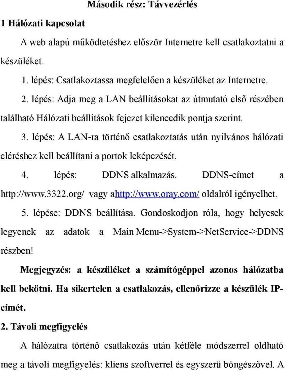 lépés: A LAN-ra történő csatlakoztatás után nyilvános hálózati eléréshez kell beállítani a portok leképezését. 4. lépés: DDNS alkalmazás. DDNS-címet a http://www.3322.org/ vagy ahttp://www.oray.