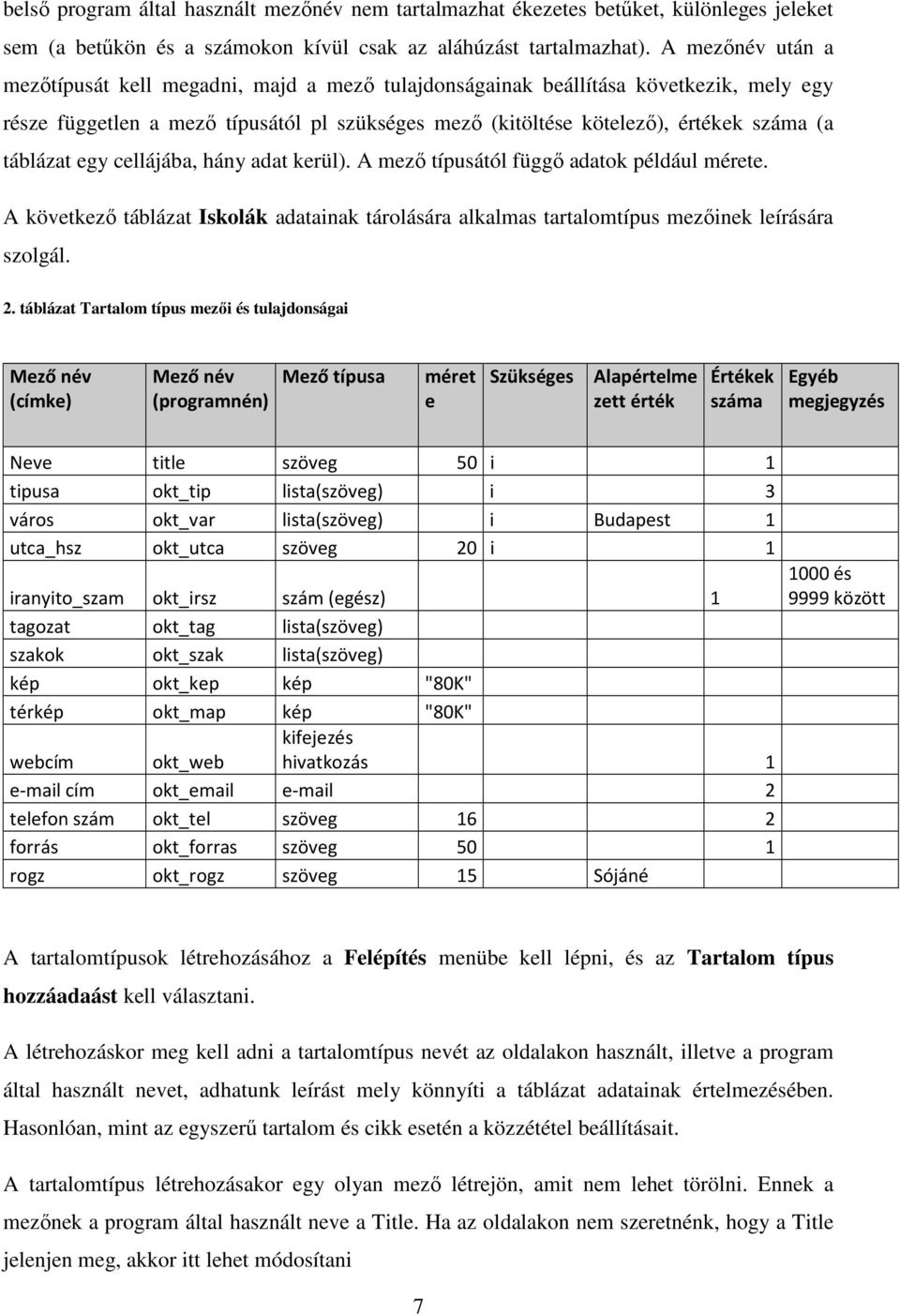 táblázat egy cellájába, hány adat kerül). A mező típusától függő adatok például mérete. A következő táblázat Iskolák adatainak tárolására alkalmas tartalomtípus mezőinek leírására szolgál. 2.