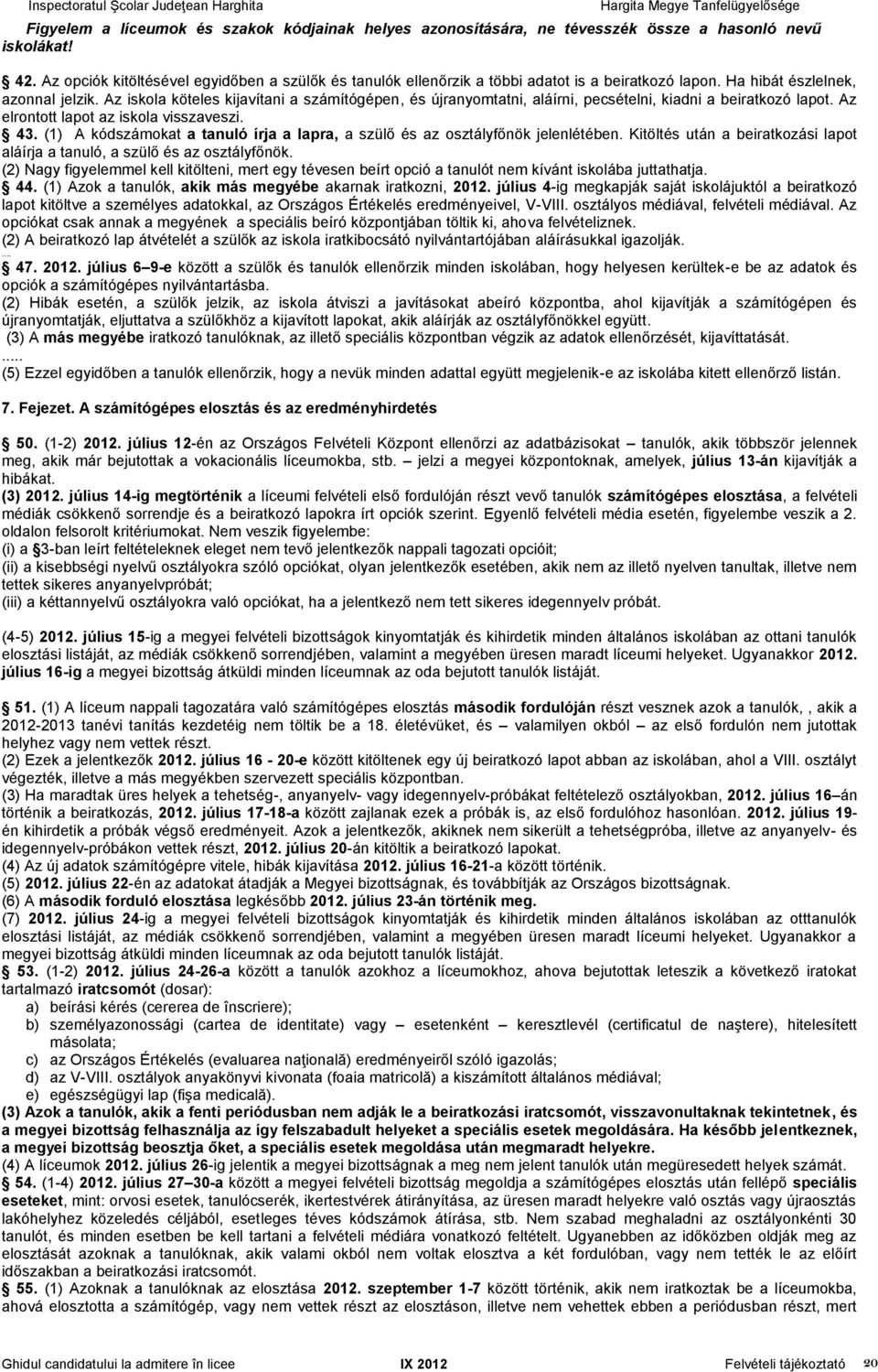 Az iskola köteles kijavítani a számítógépen, és újranyomtatni, aláírni, pecsételni, kiadni a beiratkozó lapot. Az elrontott lapot az iskola visszaveszi. 43.