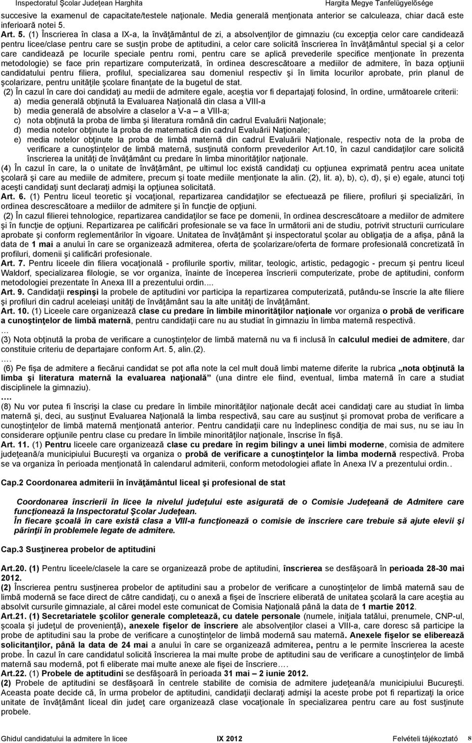 (1) Înscrierea în clasa a IX-a, la învăţământul de zi, a absolvenţilor de gimnaziu (cu excepţia celor care candidează pentru licee/clase pentru care se susţin probe de aptitudini, a celor care