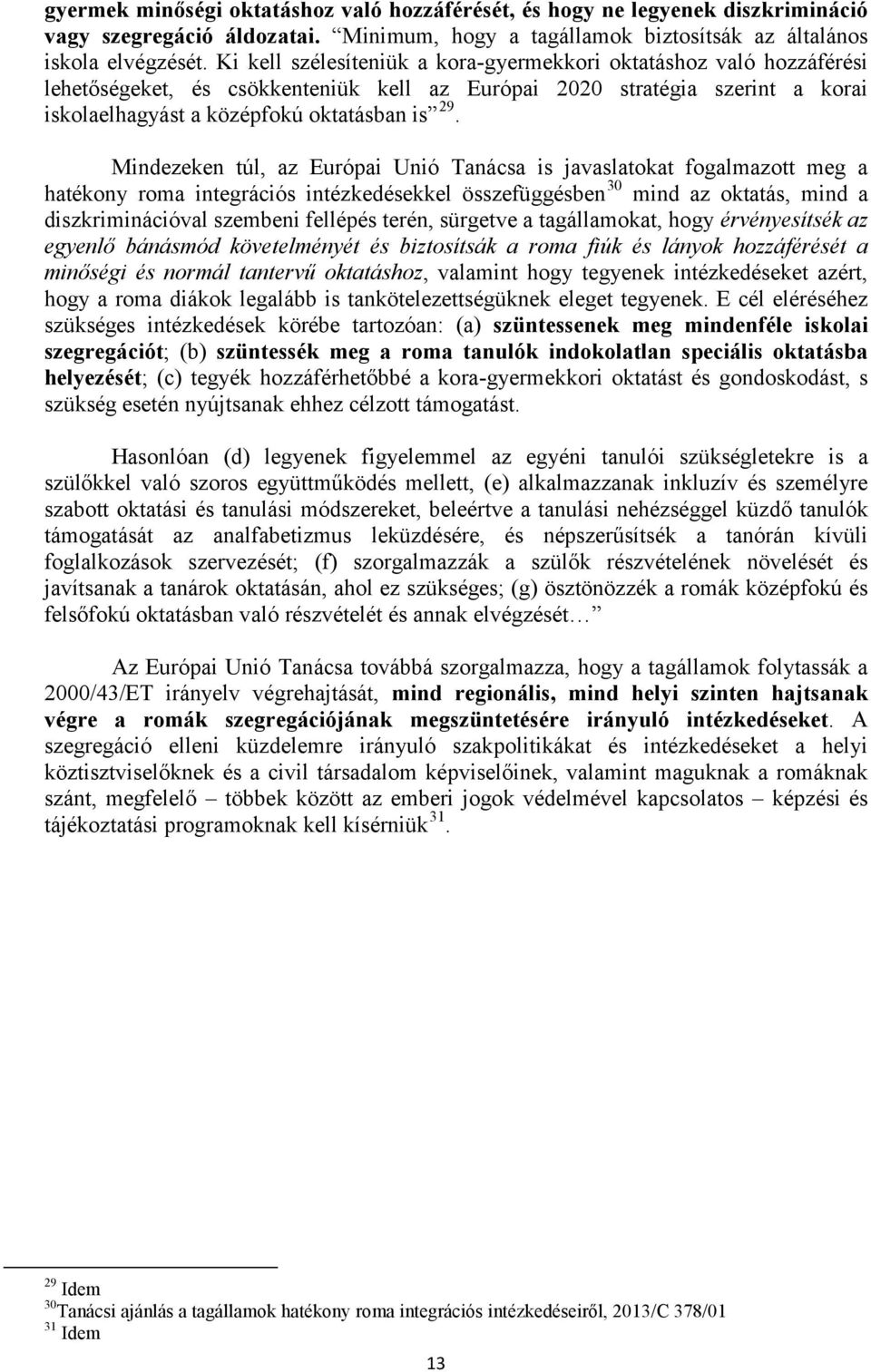 Mindezeken túl, az Európai Unió Tanácsa is javaslatokat fogalmazott meg a hatékony roma integrációs intézkedésekkel összefüggésben 30 mind az oktatás, mind a diszkriminációval szembeni fellépés