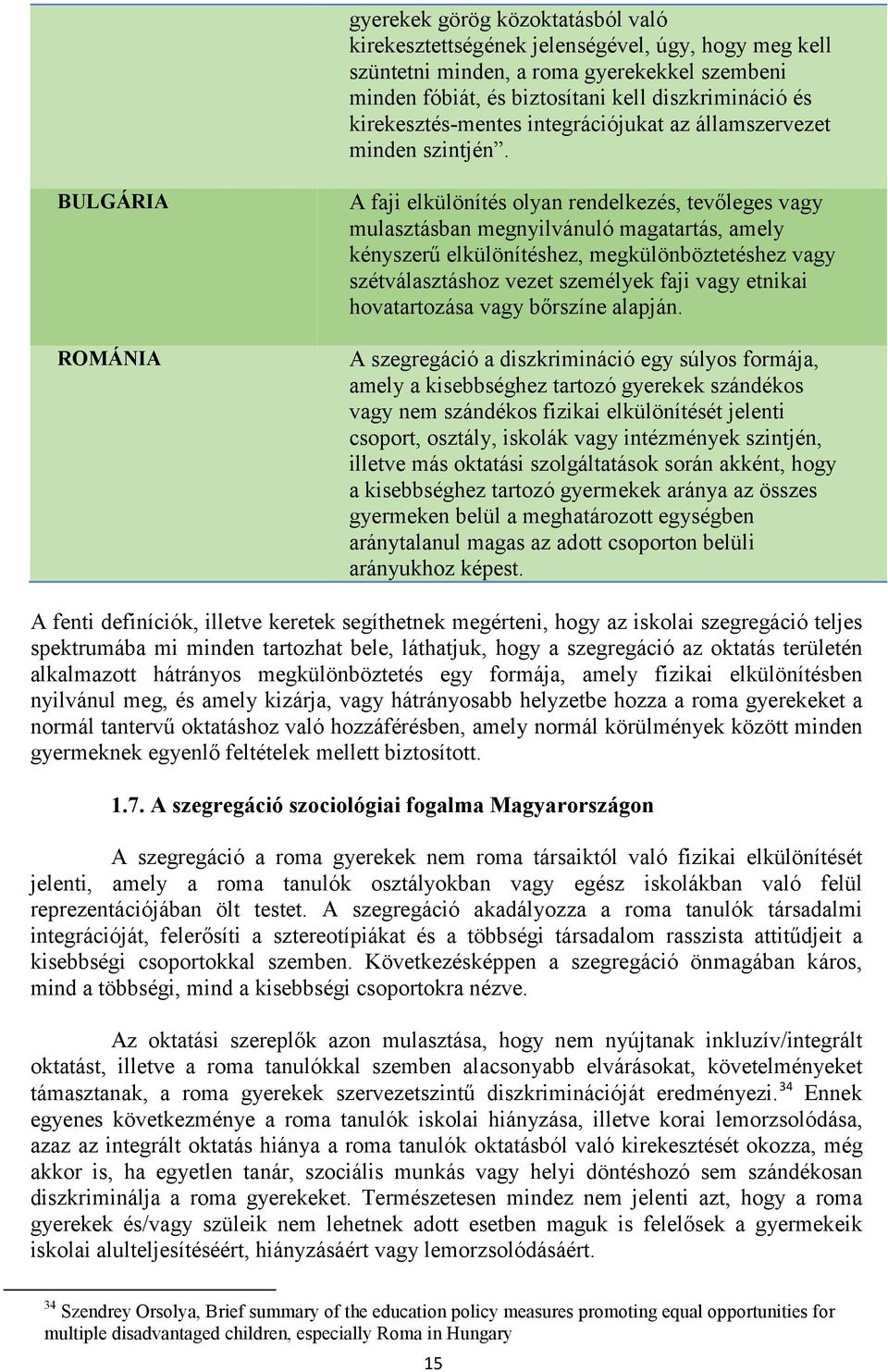BULGÁRIA ROMÁNIA A faji elkülönítés olyan rendelkezés, tevőleges vagy mulasztásban megnyilvánuló magatartás, amely kényszerű elkülönítéshez, megkülönböztetéshez vagy szétválasztáshoz vezet személyek