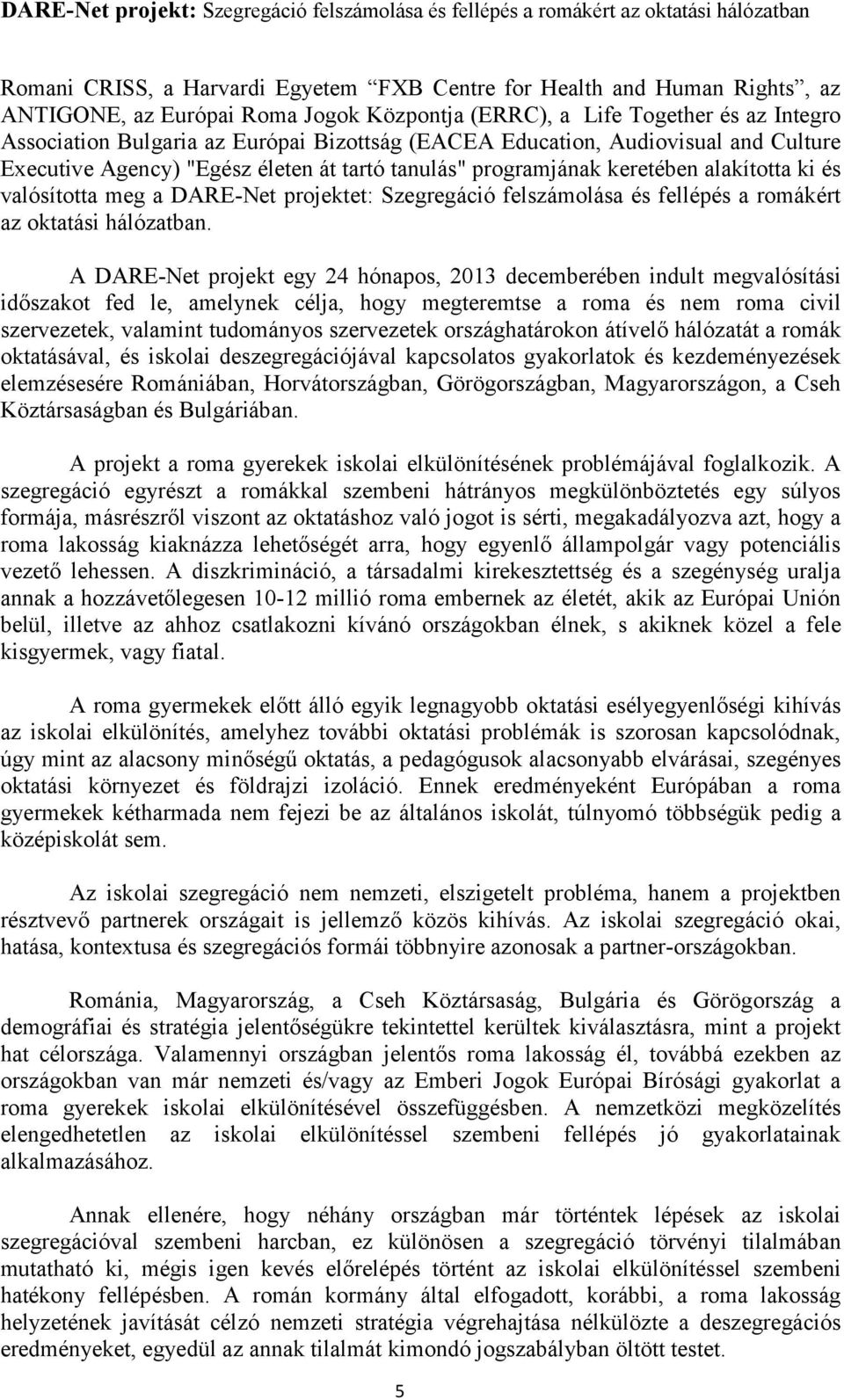 keretében alakította ki és valósította meg a DARE-Net projektet: Szegregáció felszámolása és fellépés a romákért az oktatási hálózatban.