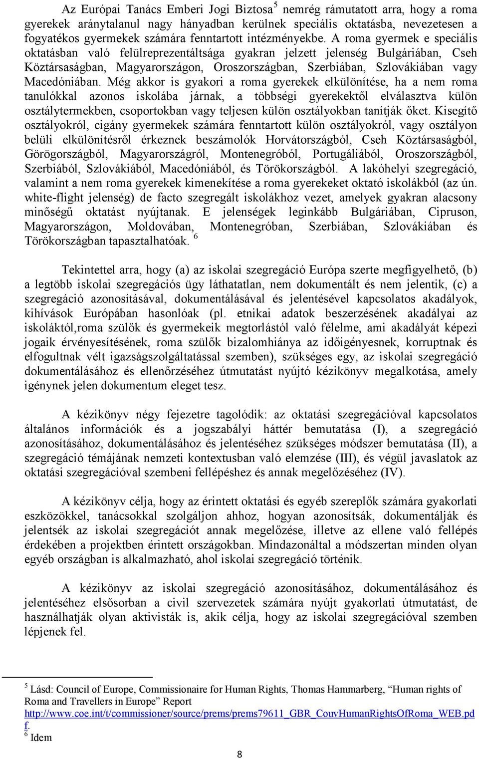 A roma gyermek e speciális oktatásban való felülreprezentáltsága gyakran jelzett jelenség Bulgáriában, Cseh Köztársaságban, Magyarországon, Oroszországban, Szerbiában, Szlovákiában vagy Macedóniában.