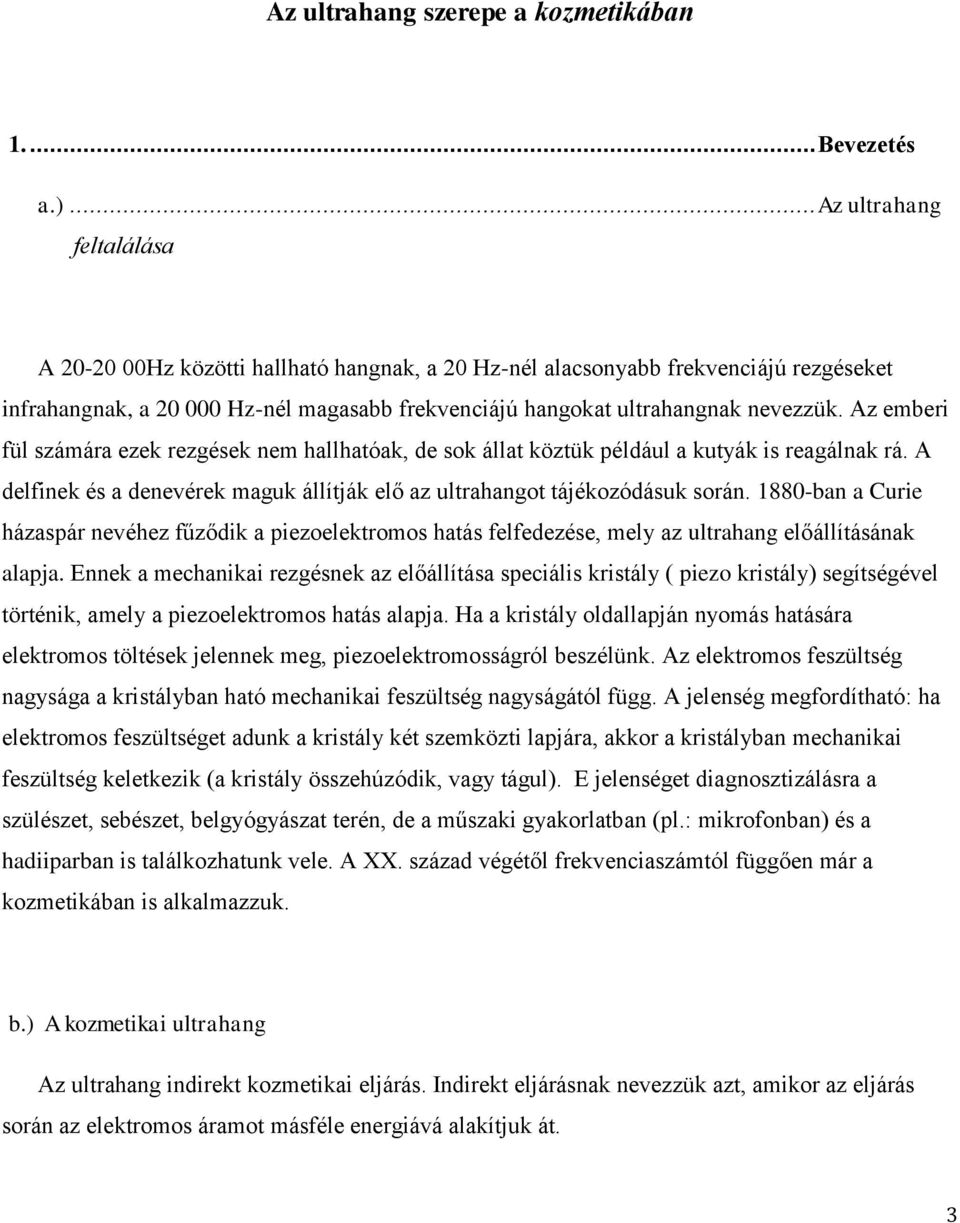 Az emberi fül számára ezek rezgések nem hallhatóak, de sok állat köztük például a kutyák is reagálnak rá. A delfinek és a denevérek maguk állítják elő az ultrahangot tájékozódásuk során.