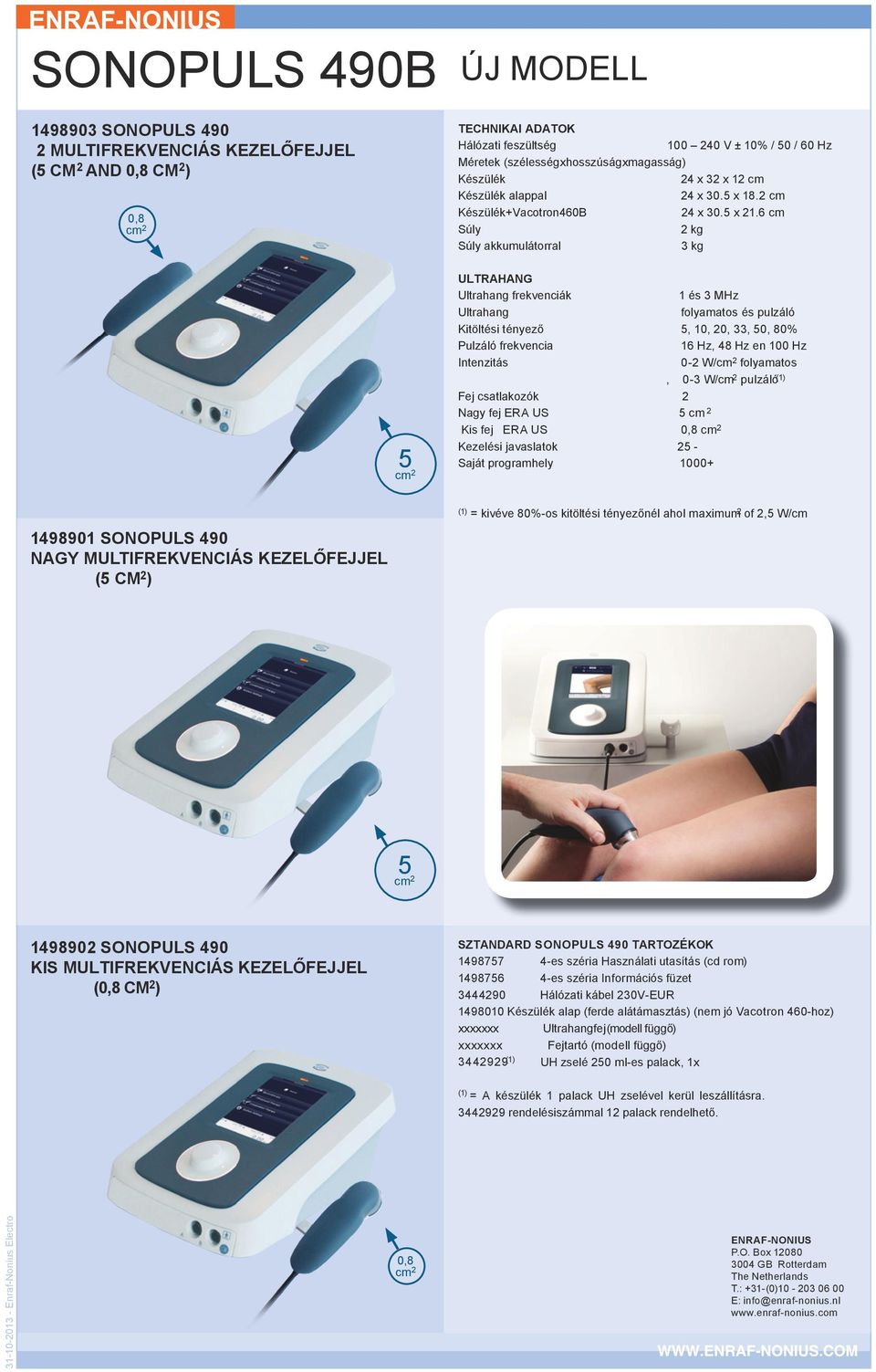 6 cm Súly 2 kg Súly akkumulátorral 3 kg ULTRAHANG Ultrahang frekvenciák 1 és 3 MHz Ultrahang folyamatos és pulzáló Kitöltési tényező 5, 10, 20, 33, 50, 80% Pulzáló frekvencia 16 Hz, 48 Hz en 100 Hz