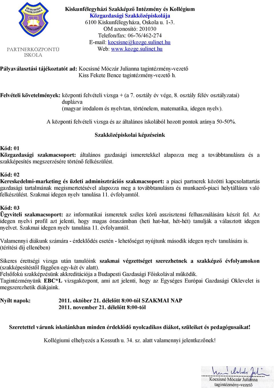 Felvételi követelmények: központi felvételi vizsga + (a 7. osztály év vége, 8. osztály félév osztályzatai) duplázva (magyar irodalom és nyelvtan, történelem, matematika, idegen nyelv).