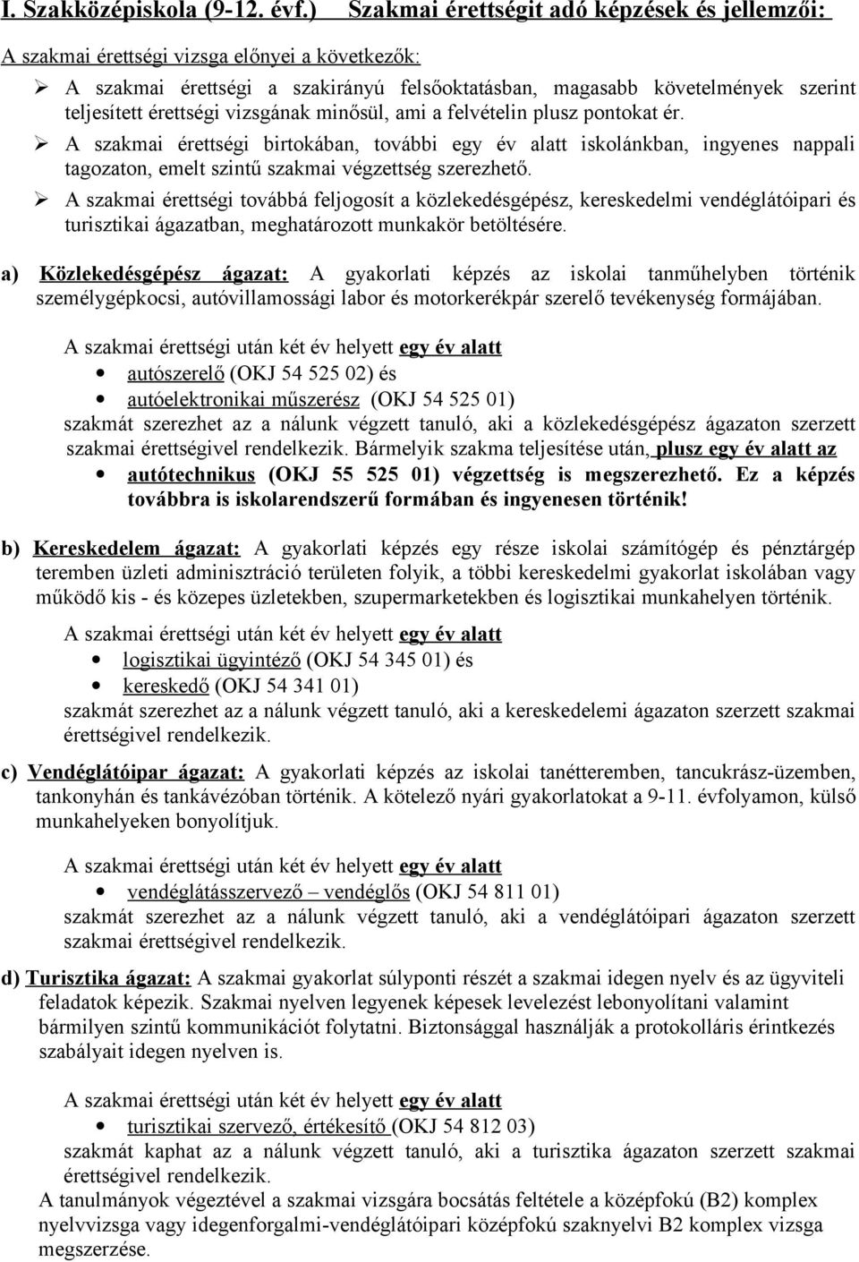 vizsgának minősül, ami a felvételin plusz pontokat ér. A szakmai érettségi birtokában, további egy év alatt iskolánkban, ingyenes nappali tagozaton, emelt szintű szakmai végzettség szerezhető.