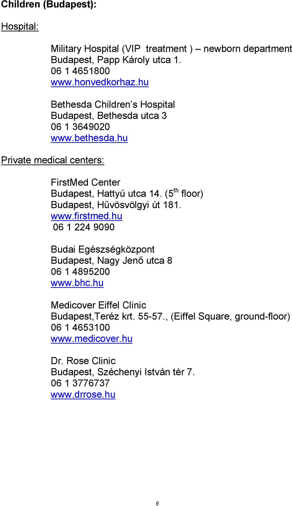 (5 th floor) Budapest, Hűvösvölgyi út 181. www.firstmed.hu 06 1 224 9090 Budai Egészségközpont Budapest, Nagy Jenő utca 8 06 1 4895200 www.bhc.