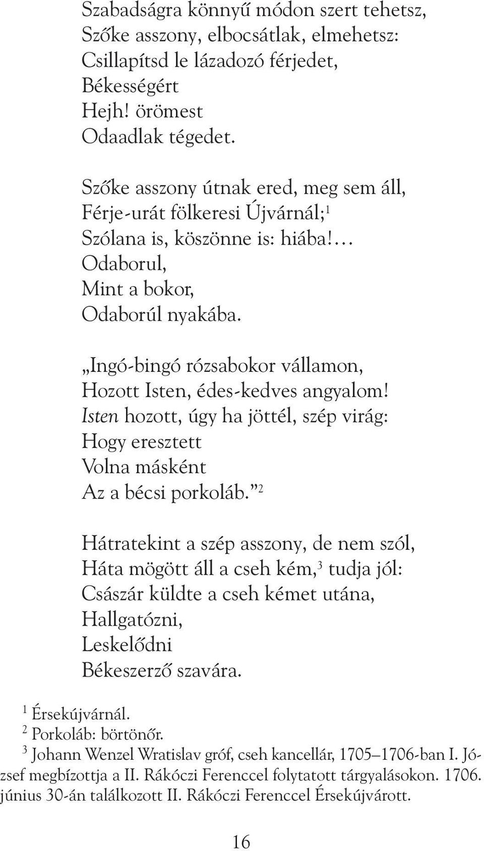 Ingó-bingó rózsabokor vállamon, Hozott Isten, édes-kedves angyalom! Isten hozott, úgy ha jöttél, szép virág: Hogy eresztett Volna másként Az a bécsi porkoláb.