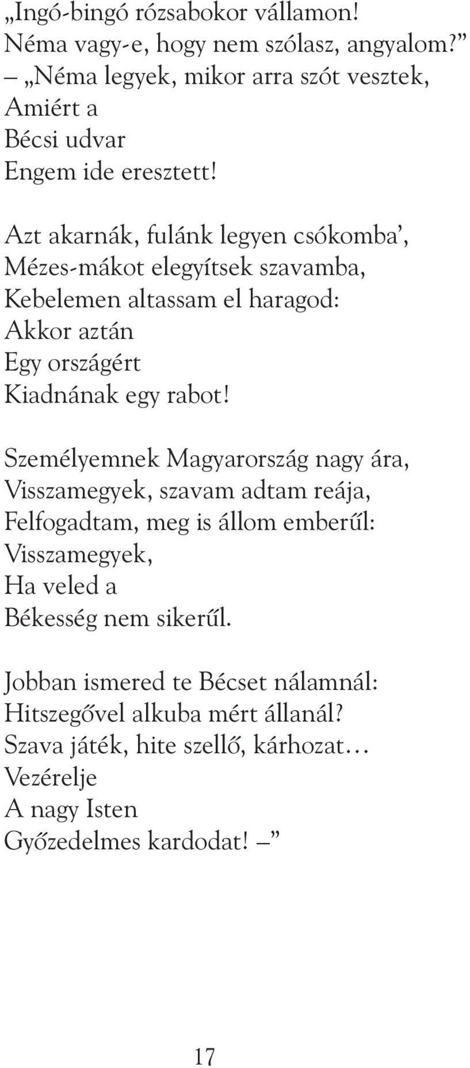 Azt akarnák, fulánk legyen csókomba, Mézes-mákot elegyítsek szavamba, Kebelemen altassam el haragod: Akkor aztán Egy országért Kiadnának egy rabot!