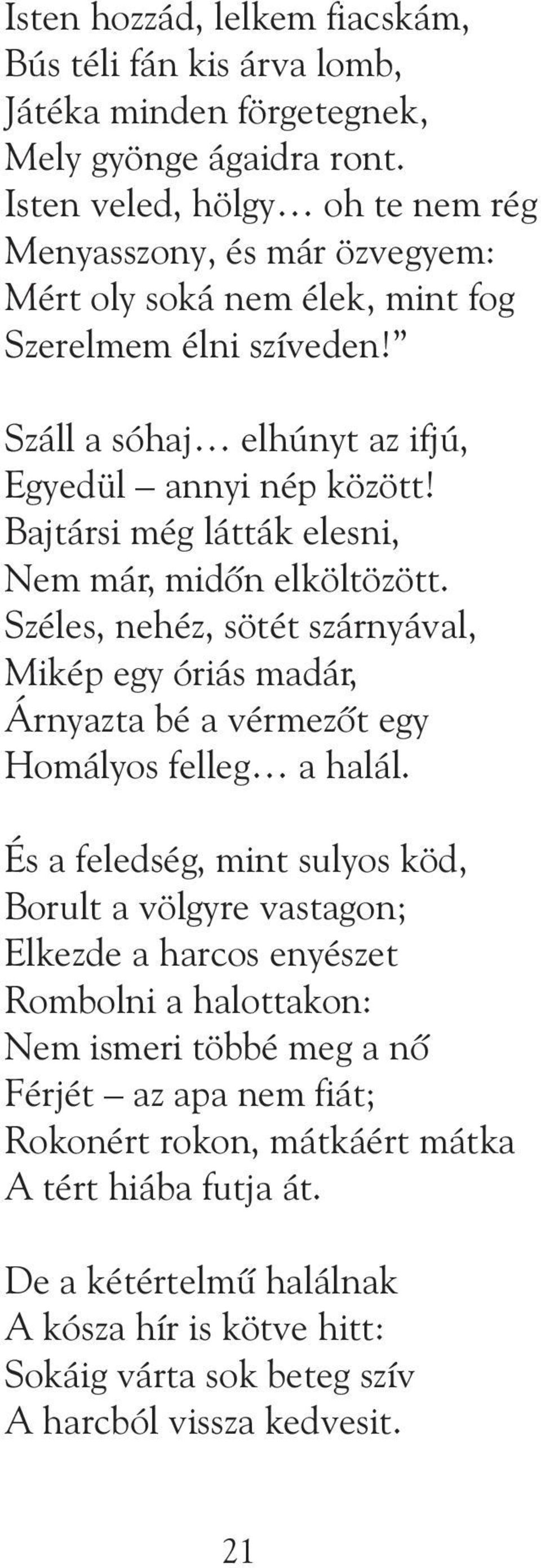 Bajtársi még látták elesni, Nem már, midõn elköltözött. Széles, nehéz, sötét szárnyával, Mikép egy óriás madár, Árnyazta bé a vérmezõt egy Homályos felleg a halál.