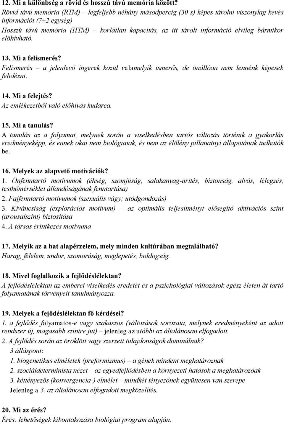 bármikor előhívható. 13. Mi a felismerés? Felismerés a jelenlevő ingerek közül valamelyik ismerős, de önállóan nem lennénk képesek felidézni. 14. Mi a felejtés? Az emlékezetből való előhívás kudarca.