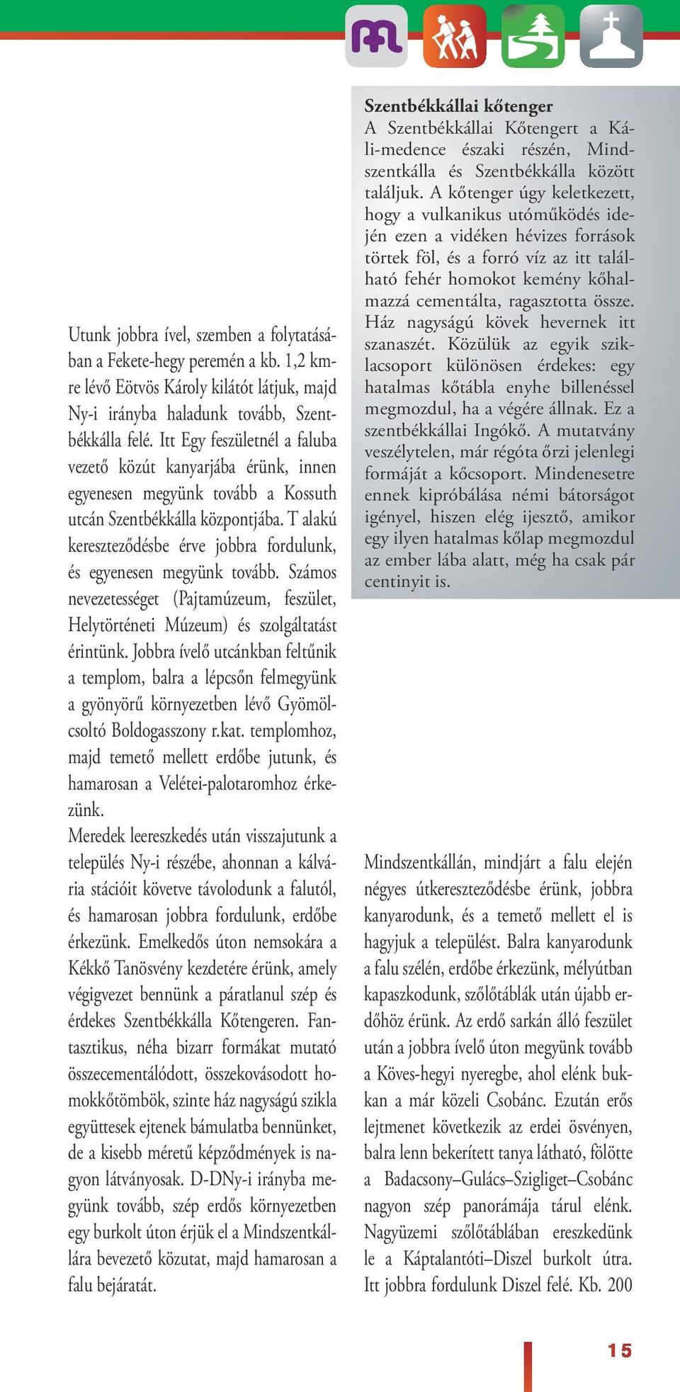 T aakú kereszteződésbe érve jobbra forduunk, és egyenesen megyünk tovább. Számos nevezetességet (Pajtamúzeum, feszüet, Heytörténeti Múzeum) és szogátatást érintünk.