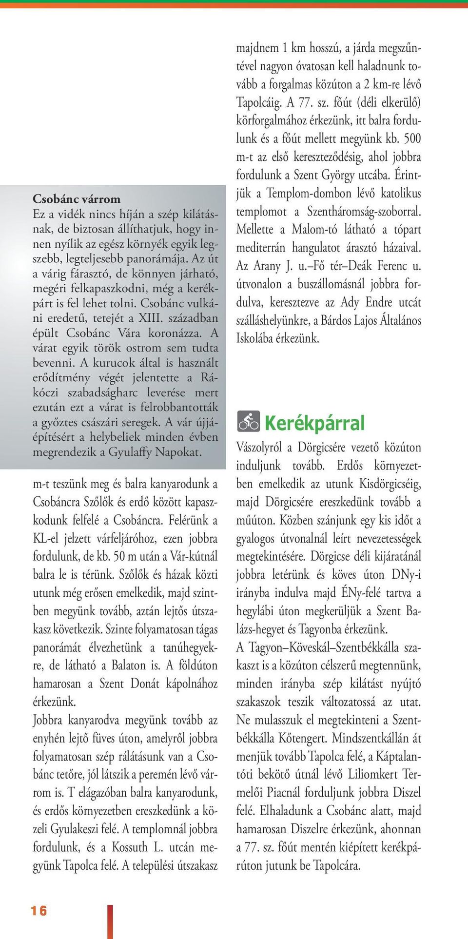 A várat egyik török ostrom sem tudta bevenni. A kurucok áta is hasznát erődítmény végét jeentette a Rákóczi szabadságharc everése mert ezután ezt a várat is ferobbantották a győztes császári seregek.