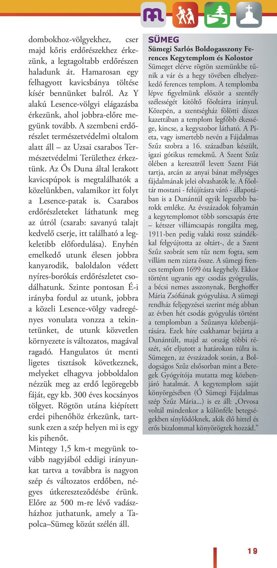 Az Ős Duna áta erakott kavicspúpok is megtaáhatók a közeünkben, vaamikor itt foyt a Lesence-patak is.