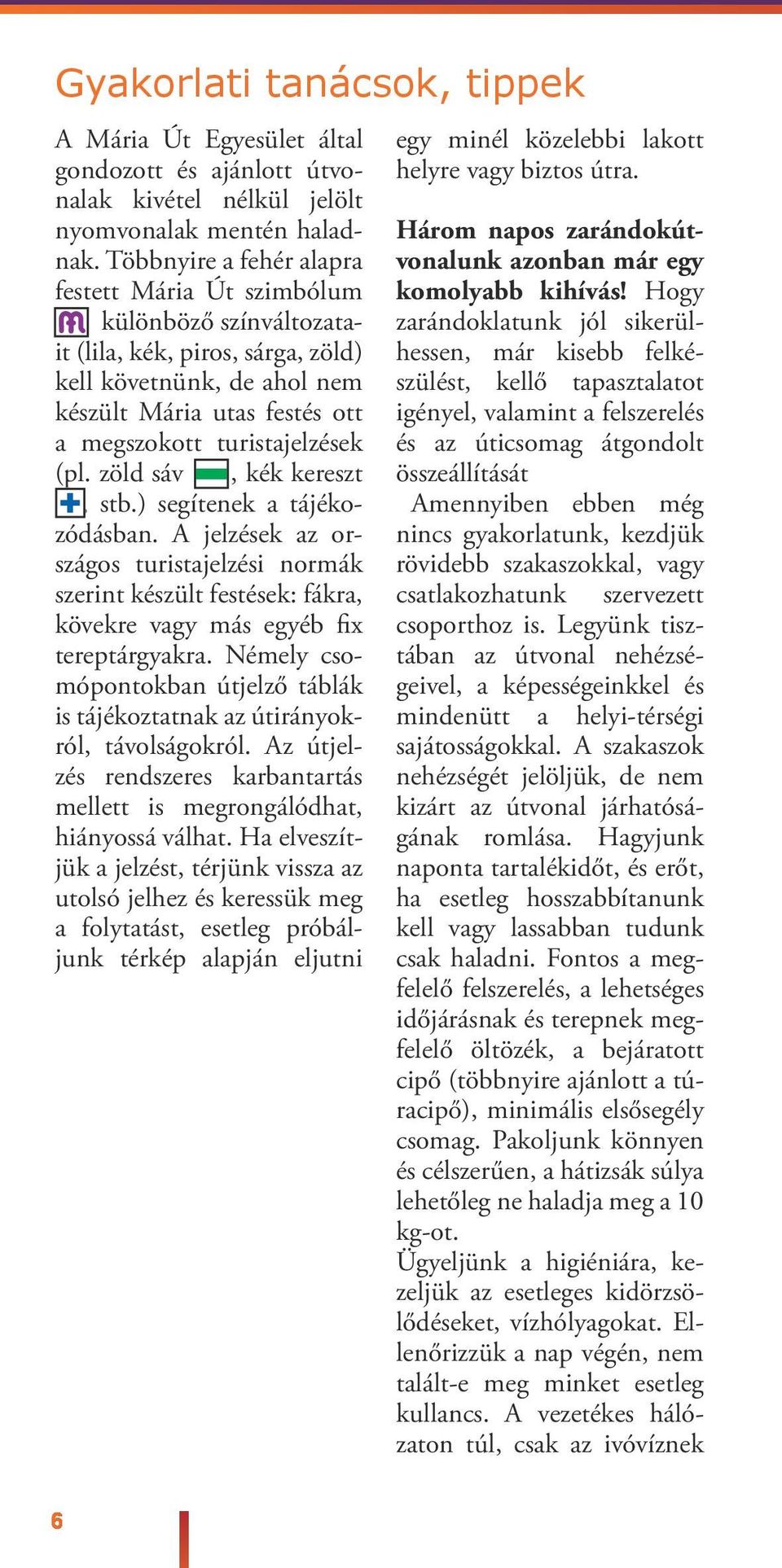 zöd sáv zzz, kék kereszt kk, stb.) segítenek a tájékozódásban. A jezések az országos turistajezési normák szerint készüt festések: fákra, kövekre vagy más egyéb fix tereptárgyakra.