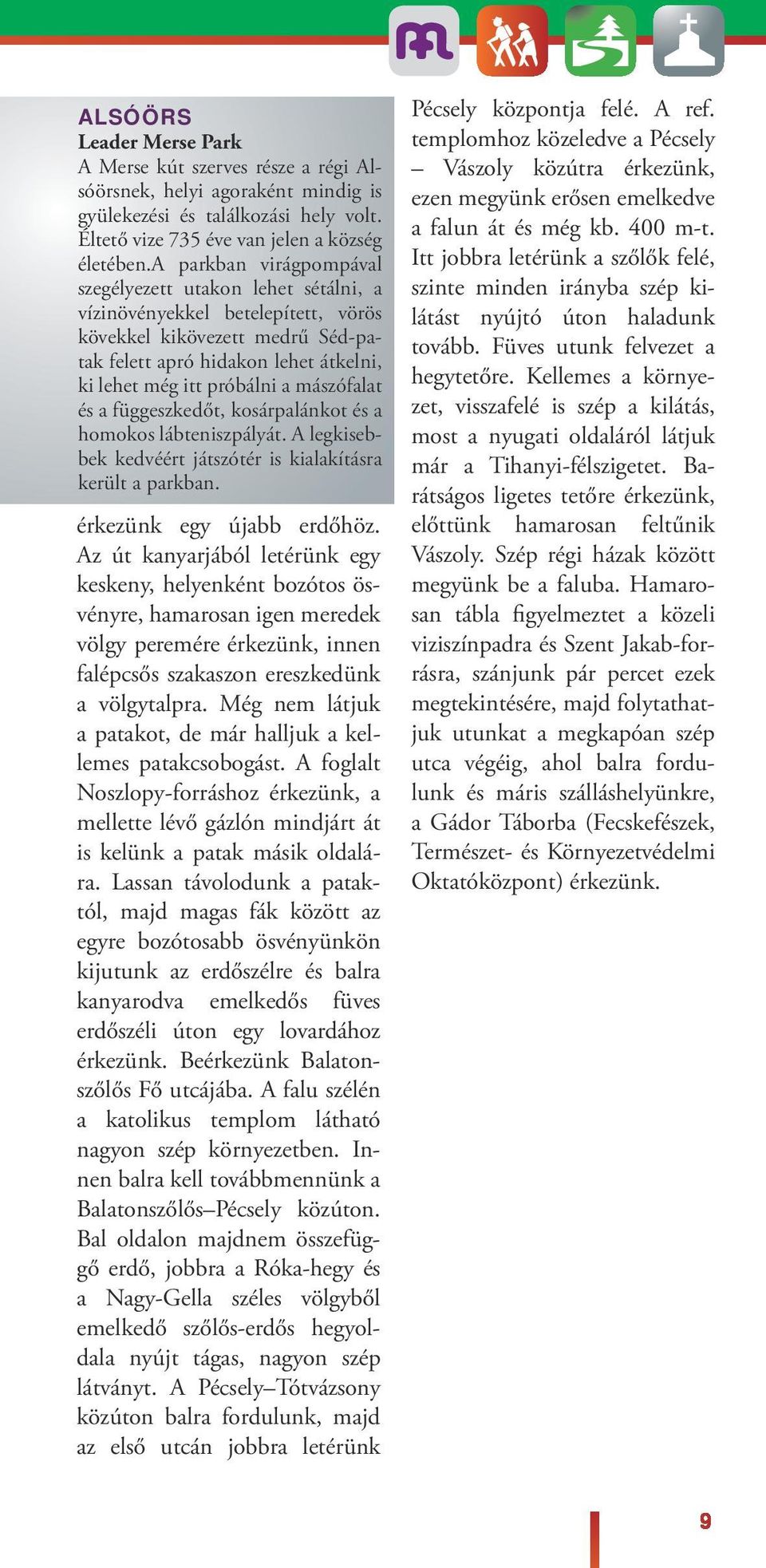 függeszkedőt, kosárpaánkot és a homokos ábteniszpáyát. A egkisebbek kedvéért játszótér is kiaakításra kerüt a parkban. érkezünk egy újabb erdőhöz.