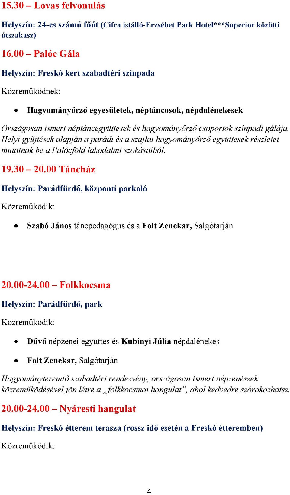 gálája. Helyi gyűjtések alapján a parádi és a szajlai hagyományőrző együttesek részletet mutatnak be a Palócföld lakodalmi szokásaiból. 19.30 20.