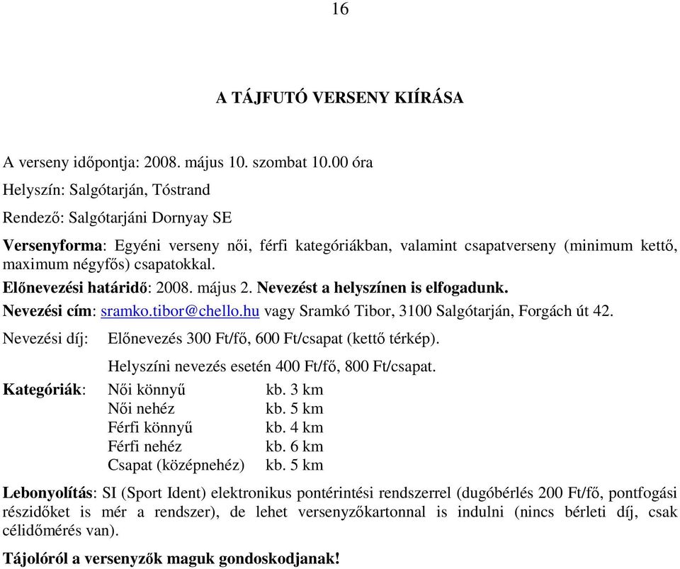 Elınevezési határidı: 2008. május 2. Nevezést a helyszínen is elfogadunk. Nevezési cím: sramko.tibor@chello.hu vagy Sramkó Tibor, 3100 Salgótarján, Forgách út 42.