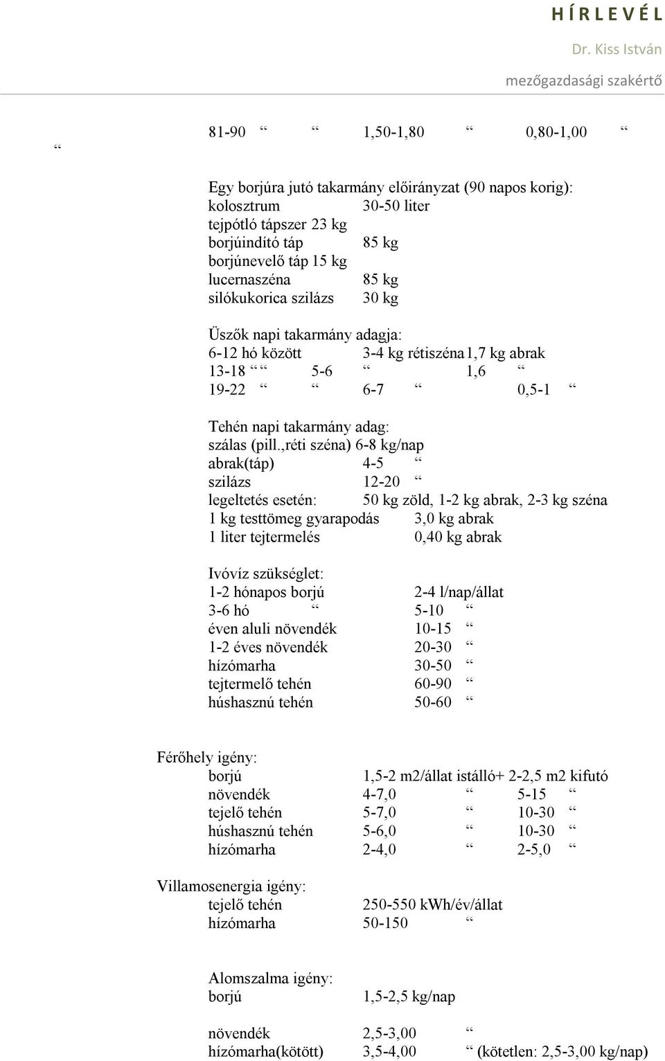 ,réti széna) 6-8 kg/nap abrak(táp) 4-5 szilázs 12-20 legeltetés esetén: 50 kg zöld, 1-2 kg abrak, 2-3 kg széna 1 kg testtömeg gyarapodás 3,0 kg abrak 1 liter tejtermelés 0,40 kg abrak Ivóvíz