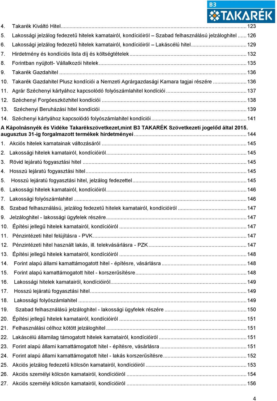 Takarék Gazdahitel... 136 10. Takarék Gazdahitel Plusz kondíciói a Nemzeti Agrárgazdasági Kamara tagjai részére... 136 11. Agrár Széchenyi kártyához kapcsolódó folyószámlahitel kondíciói... 137 12.