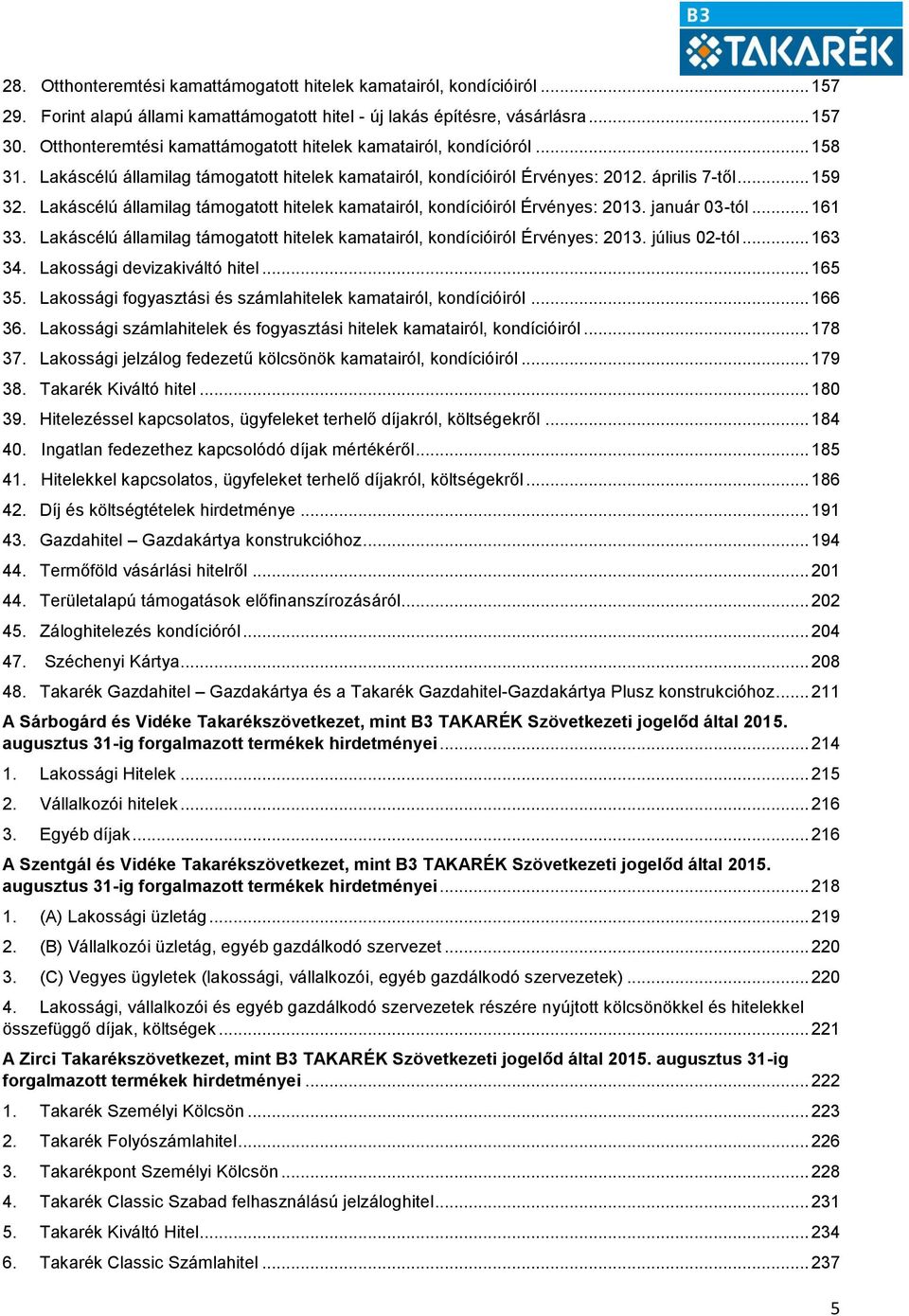 Lakáscélú államilag támogatott hitelek kamatairól, kondícióiról Érvényes: 2013. január 03-tól... 161 33. Lakáscélú államilag támogatott hitelek kamatairól, kondícióiról Érvényes: 2013. július 02-tól.