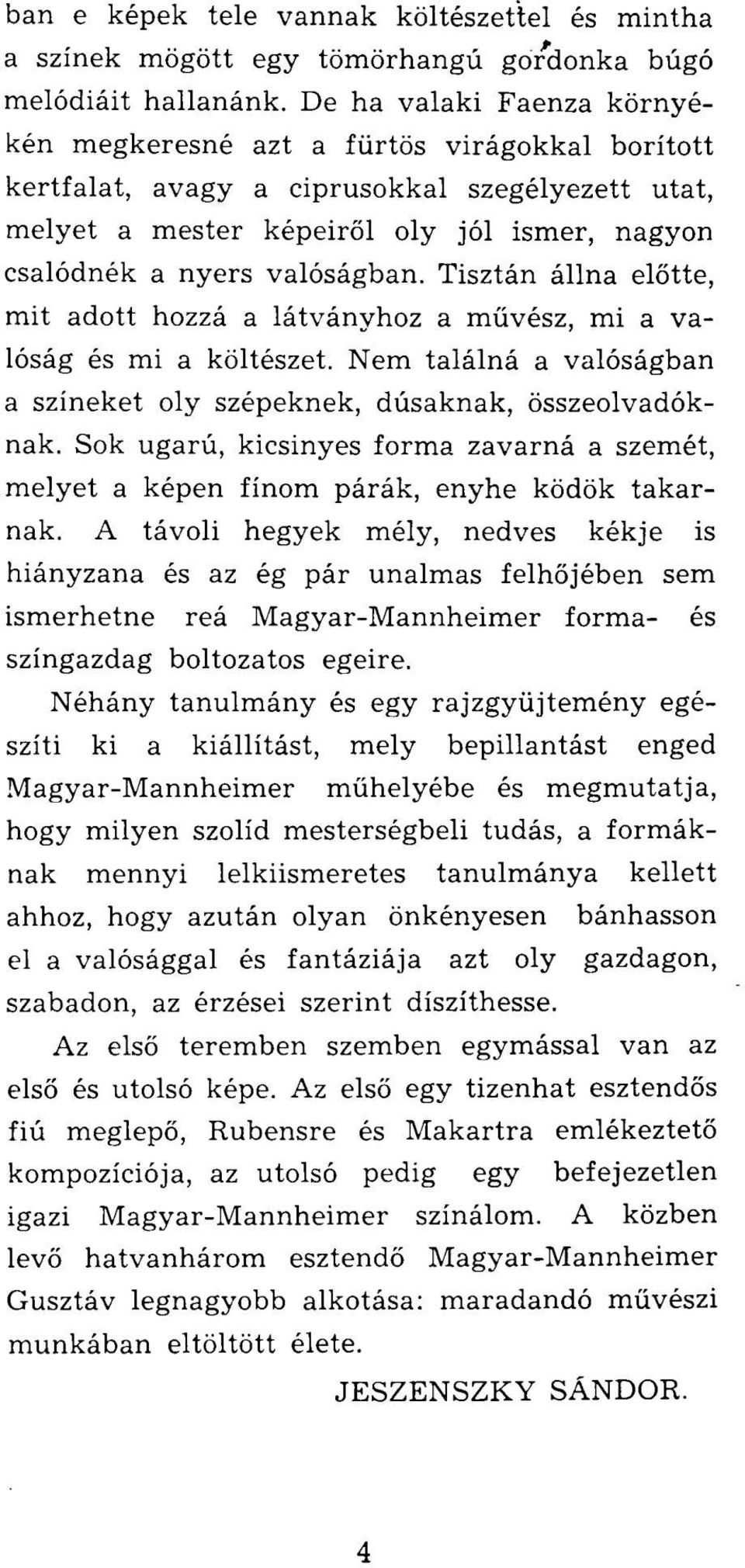 Tisztán állna előtte, mit adott hozzá a látványhoz a művész, mi a valóság és mi a költészet. Nem találná a valóságban a színeket oly szépeknek, dúsaknak, összeolvadóknak.