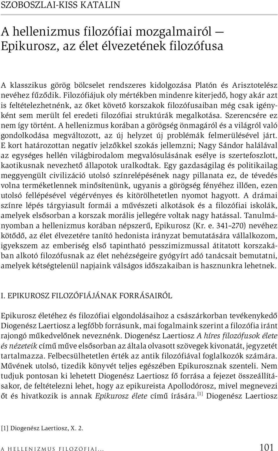 Szerencsére ez nem így történt. A hellenizmus korában a görögség önmagáról és a világról való gondolkodása megváltozott, az új helyzet új problémák felmerülésével járt.