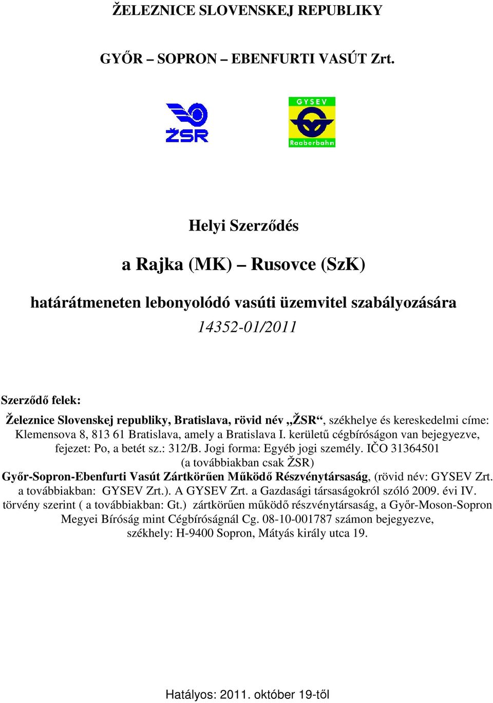 székhelye és kereskedelmi címe: Klemensova 8, 813 61 Bratislava, amely a Bratislava I. kerülető cégbíróságon van bejegyezve, fejezet: Po, a betét sz.: 312/B. Jogi forma: Egyéb jogi személy.