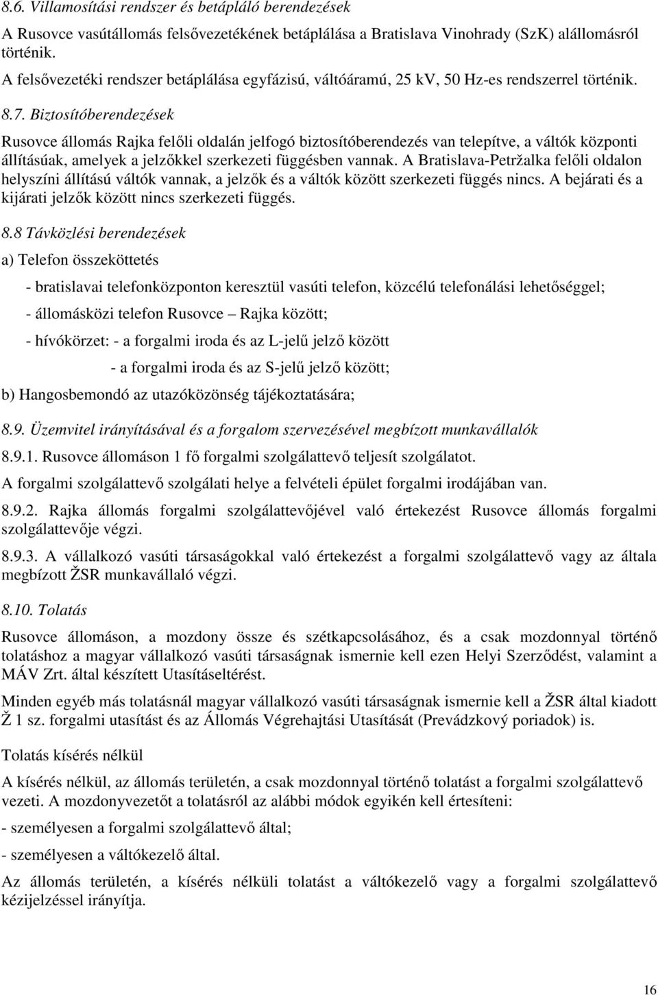 Biztosítóberendezések Rusovce állomás Rajka felıli oldalán jelfogó biztosítóberendezés van telepítve, a váltók központi állításúak, amelyek a jelzıkkel szerkezeti függésben vannak.