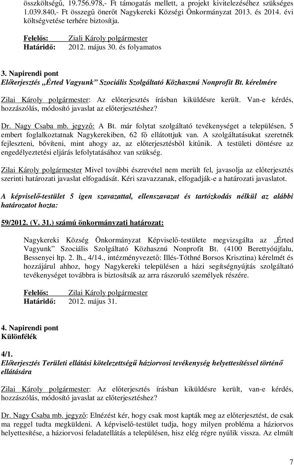 kérelmére Zilai Károly polgármester: Az előterjesztés írásban kiküldésre került. Van-e kérdés, hozzászólás, módosító javaslat az előterjesztéshez? Dr. Nagy Csaba mb. jegyző: A Bt.