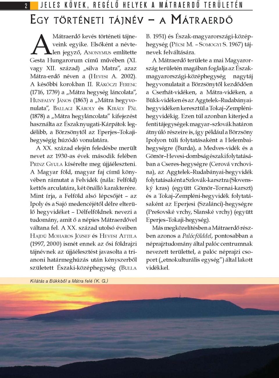 RÁKÓCZI FERENC (1716, 1739) a Mátra hegység láncolata, HUNFALVY JÁNOS (1863) a Mátra hegyvonulata, BALLAGI KÁROLY és KIRÁLY PÁL (1878) a Mátra hegyláncolata kifejezést használta az