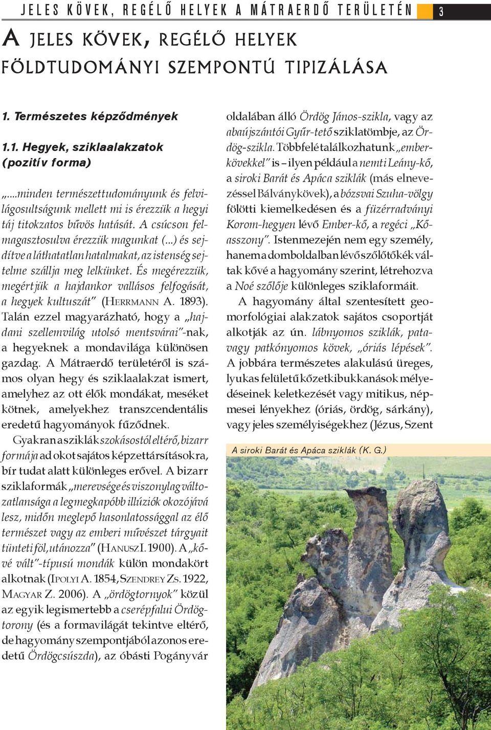 ..) és sejdítve a láthatatlan hatalmakat, az istenség sejtelme szállja meg lelkünket. És megérezzük, megértjük a hajdankor vallásos felfogását, a hegyek kultuszát (HERRMANN A. 1893).