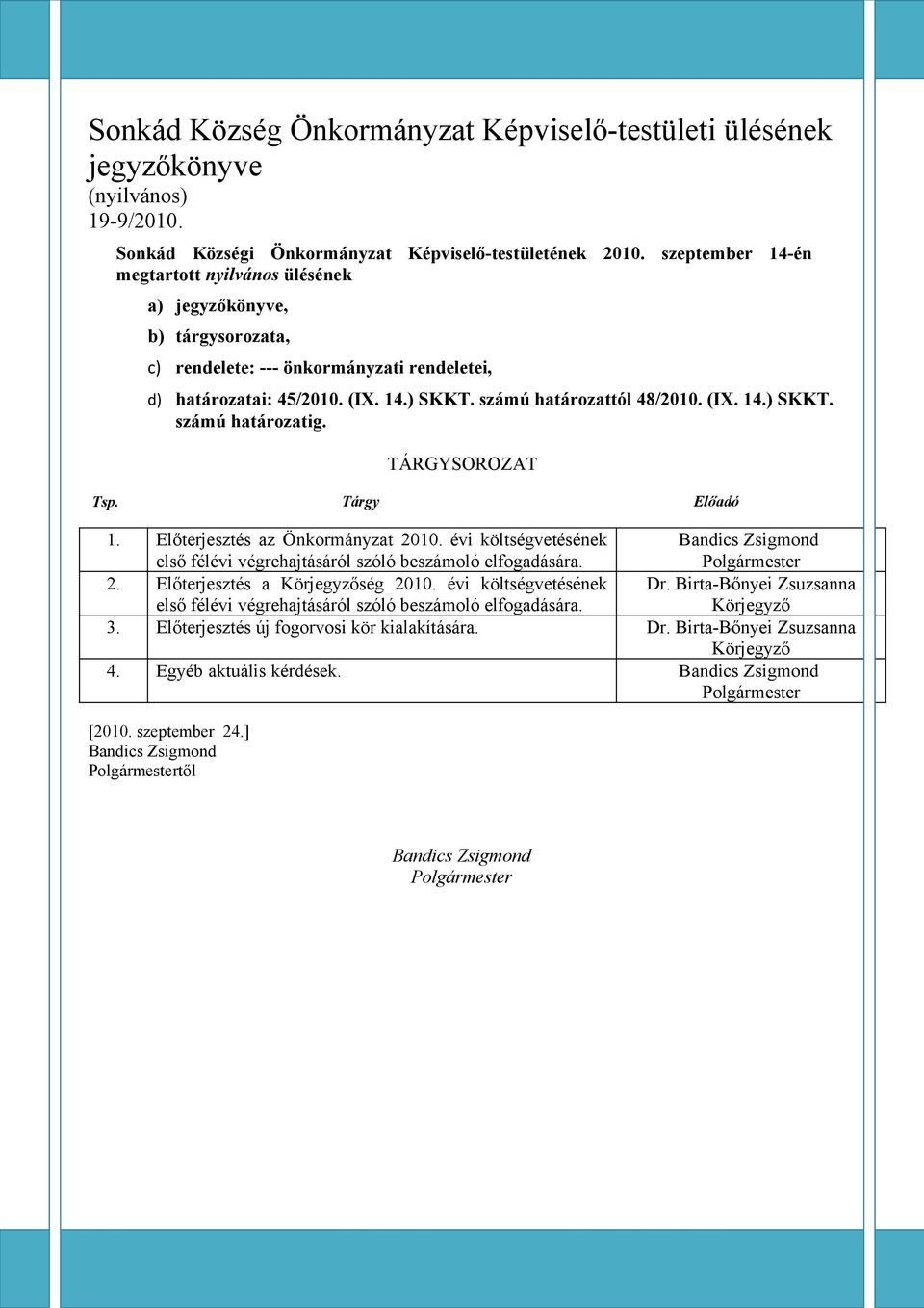 TÁRGYSOROZAT Tsp. Tárgy Előadó 1. Előterjesztés az Önkormányzat költségvetésének első félévi végrehajtásáról szóló beszámoló elfogadására. Bandics Zsigmond Polgármester 2.